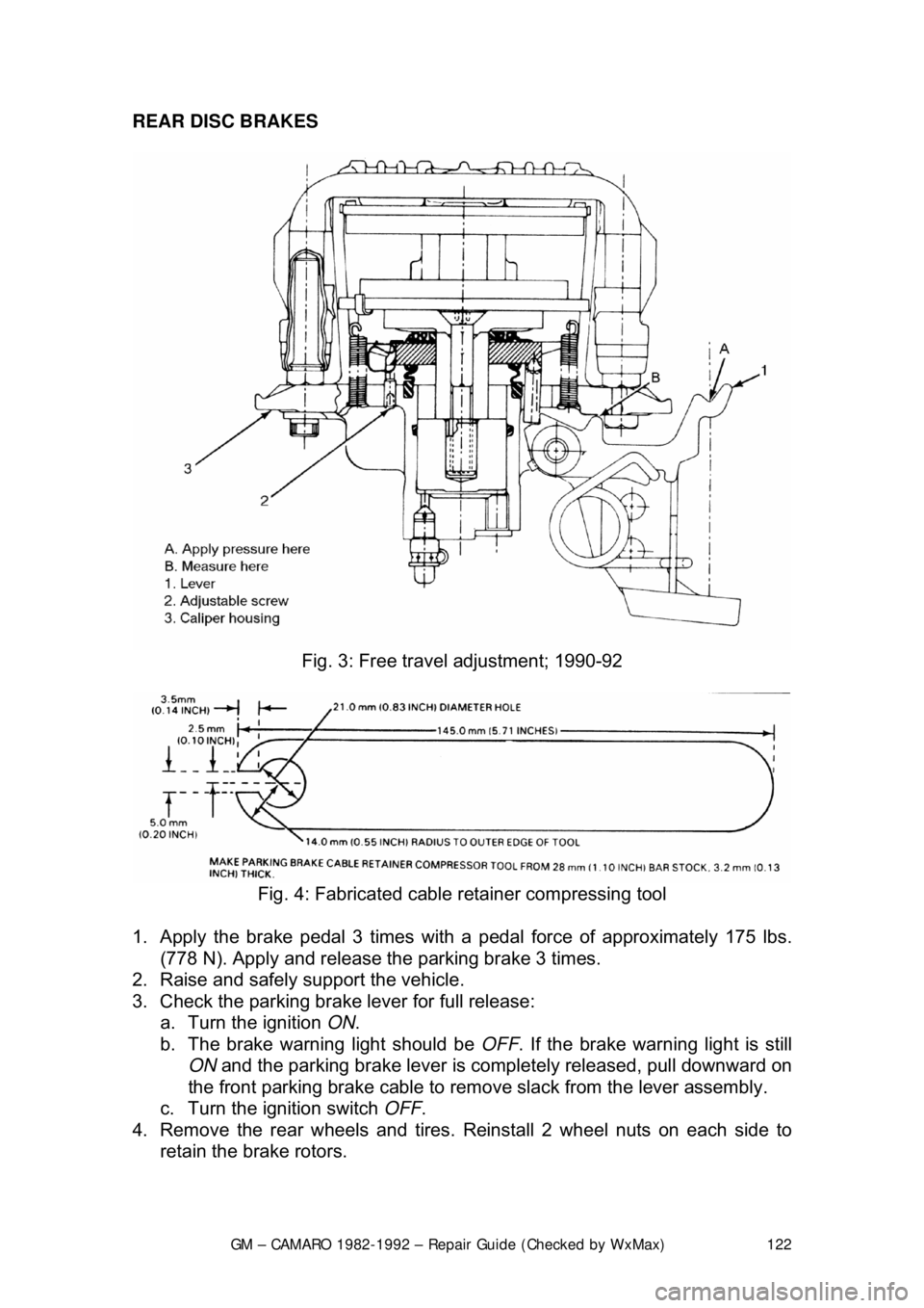 CHEVROLET CAMARO 1982  Repair Guide 
GM – CAMARO 1982-1992 – Repair Guide (Checked by WxMax) 122
REAR DISC BRAKES 
 
Fig. 3: Free trav el adjustment; 1990-92 
 
Fig. 4: Fabricated cable retainer compressing tool 
1.  Apply the brake