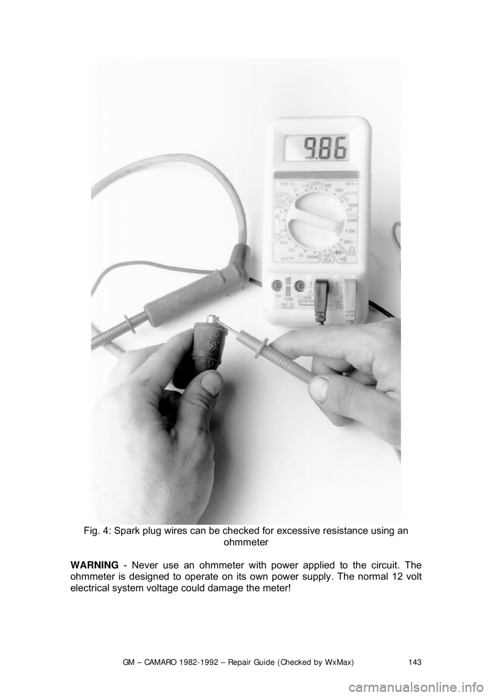 CHEVROLET CAMARO 1982  Repair Guide 
GM – CAMARO 1982-1992 – Repair Guide (Checked by WxMax) 143
 
Fig. 4: Spark plug wires can be checked for excessive resistance using an 
ohmmeter 
WARNING  - Never use an ohmmeter with power appl