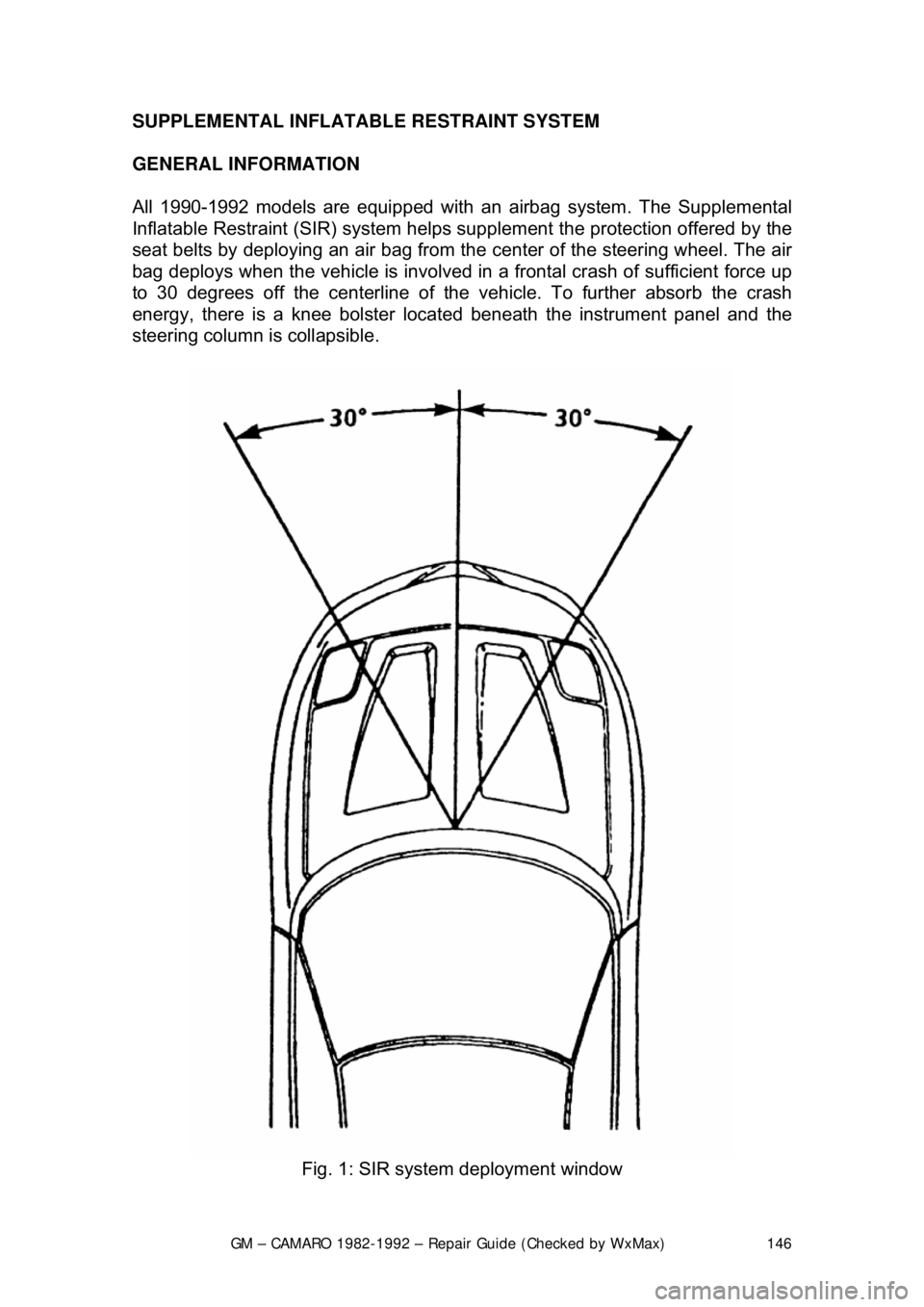CHEVROLET CAMARO 1982 Repair Guide
GM – CAMARO 1982-1992 – Repair Guide (Checked by WxMax) 146
SUPPLEMENTAL INFLATABLE RESTRAINT SYSTEM
GENERAL INFORMATION
All 1990-1992 models are equi
pped with an airbag system. The Suppleme CHEVROLET CAMARO 1982 Repair Guide
GM – CAMARO 1982-1992 – Repair Guide (Checked by WxMax) 146
SUPPLEMENTAL INFLATABLE RESTRAINT SYSTEM
GENERAL INFORMATION
All 1990-1992 models are equi
pped with an airbag system. The Suppleme