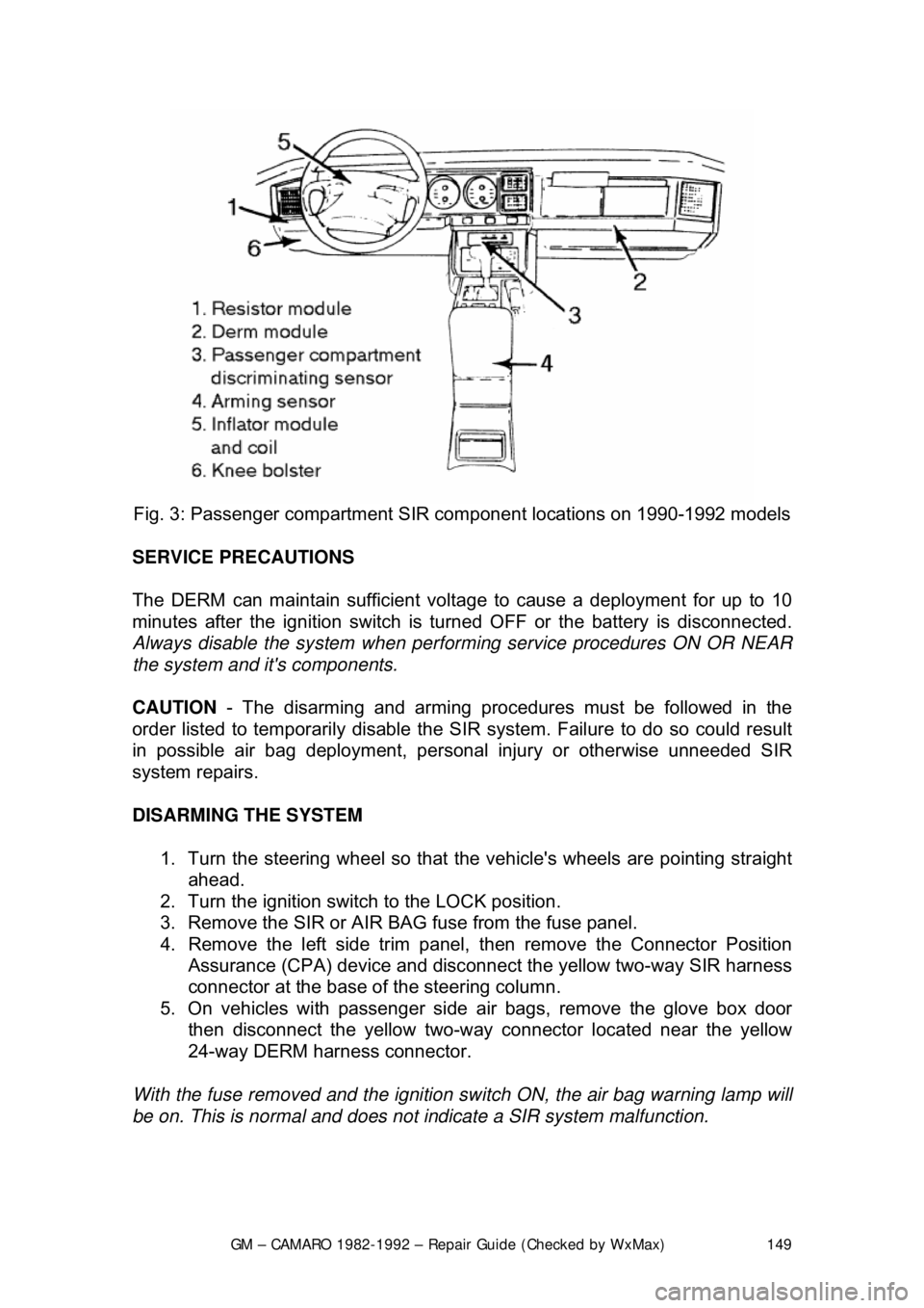 CHEVROLET CAMARO 1982 Repair Guide
GM – CAMARO 1982-1992 – Repair Guide (Checked by WxMax) 149
Fig. 3: Passenger com partment SIR component lo cations on 1990-1992 models
SERVICE PRECAUTIONS
The DERM can maintain sufficient v CHEVROLET CAMARO 1982 Repair Guide
GM – CAMARO 1982-1992 – Repair Guide (Checked by WxMax) 149
Fig. 3: Passenger com partment SIR component lo cations on 1990-1992 models
SERVICE PRECAUTIONS
The DERM can maintain sufficient v