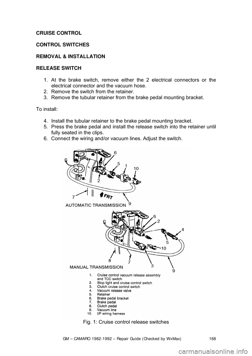 CHEVROLET CAMARO 1982 Repair Guide
GM – CAMARO 1982-1992 – Repair Guide (Checked by WxMax) 168
CRUISE CONTROL
CONTROL SWITCHES
REMOVAL & INSTALLATION
RELEASE
SWITCH
1. At the brake switch, remove either the 2 electrical CHEVROLET CAMARO 1982 Repair Guide
GM – CAMARO 1982-1992 – Repair Guide (Checked by WxMax) 168
CRUISE CONTROL
CONTROL SWITCHES
REMOVAL & INSTALLATION
RELEASE
SWITCH
1. At the brake switch, remove either the 2 electrical