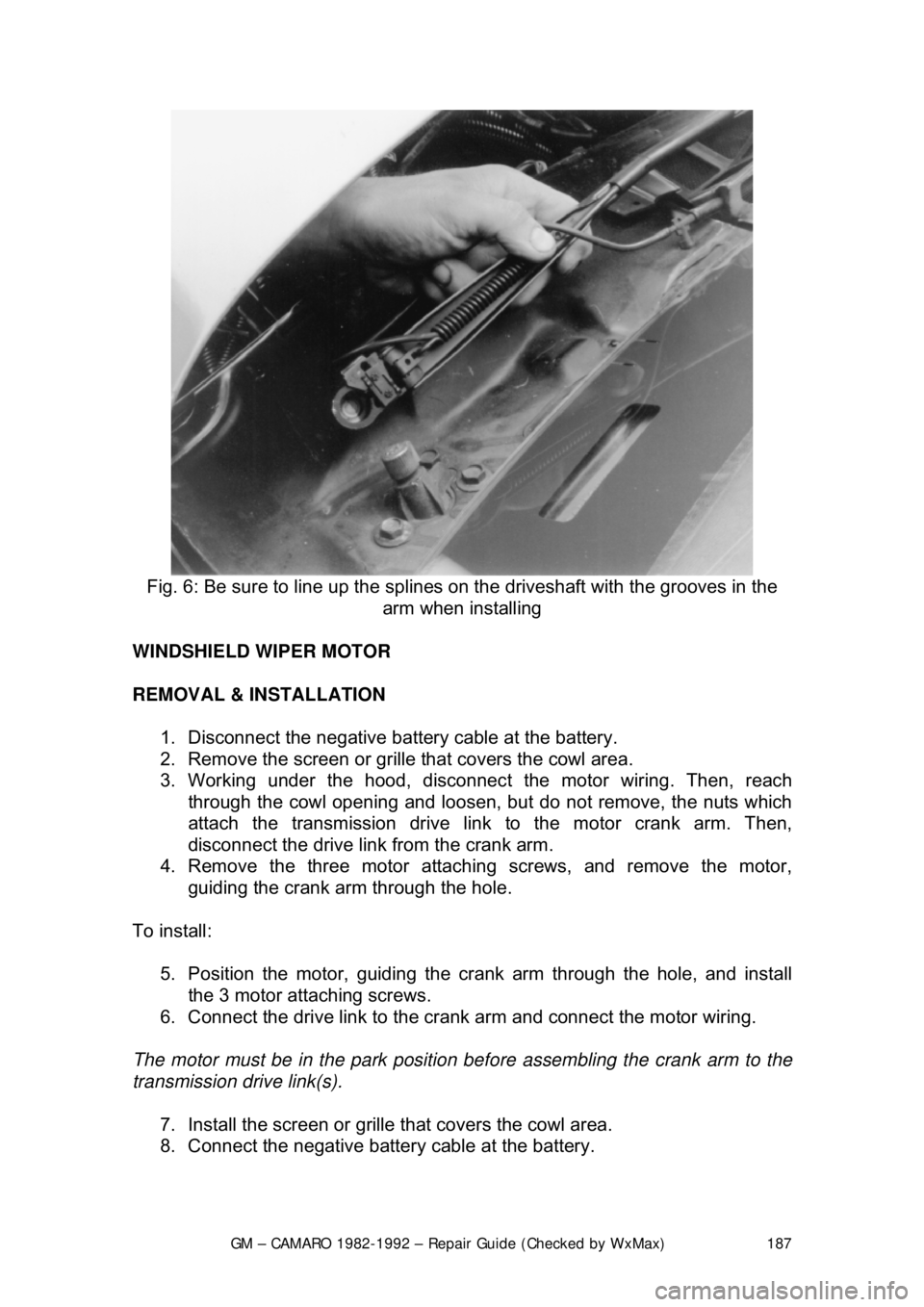 CHEVROLET CAMARO 1982 Repair Guide
GM – CAMARO 1982-1992 – Repair Guide (Checked by WxMax) 187
Fig. 6: Be sure to line up the splines on the driveshaft with the grooves in the
arm when installing
WINDSHIELD WIPER MOTOR
REMOV CHEVROLET CAMARO 1982 Repair Guide
GM – CAMARO 1982-1992 – Repair Guide (Checked by WxMax) 187
Fig. 6: Be sure to line up the splines on the driveshaft with the grooves in the
arm when installing
WINDSHIELD WIPER MOTOR
REMOV