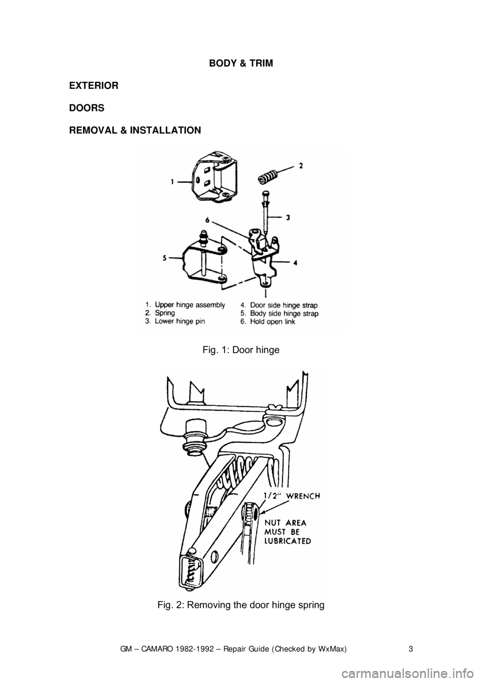 CHEVROLET CAMARO 1982 Repair Guide
GM – CAMARO 1982-1992 – Repair Guide (Checked by WxMax) 3
BODY & TRIM
EXTERIOR
DOORS
REMOVAL & INSTALLATION
Fig. 1: Door hinge
Fig. 2: Removing the door hinge spring CHEVROLET CAMARO 1982 Repair Guide
GM – CAMARO 1982-1992 – Repair Guide (Checked by WxMax) 3
BODY & TRIM
EXTERIOR
DOORS
REMOVAL & INSTALLATION
Fig. 1: Door hinge
Fig. 2: Removing the door hinge spring