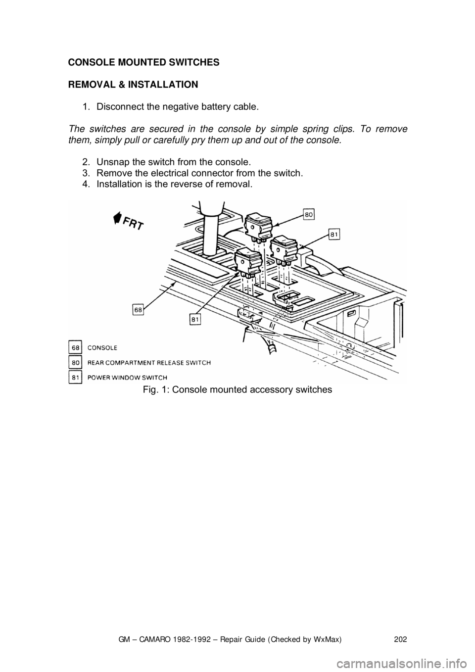 CHEVROLET CAMARO 1982  Repair Guide 
GM – CAMARO 1982-1992 – Repair Guide (Checked by WxMax) 202
CONSOLE MOUNTED SWITCHES 
REMOVAL & INSTALLATION  
1.  Disconnect the negative battery cable.  
The switches are secured in the consol 