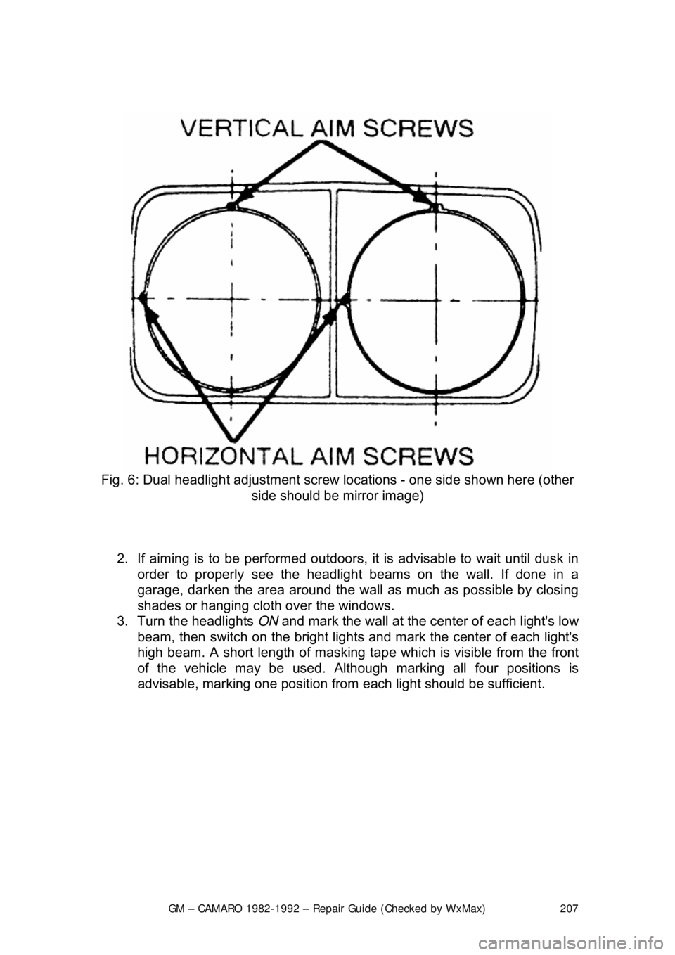 CHEVROLET CAMARO 1982  Repair Guide 
GM – CAMARO 1982-1992 – Repair Guide (Checked by WxMax) 207
 
 
Fig. 6: Dual headlight adjustment screw  locations - one side shown here (other 
side should be mirror image) 
 
2.  If aiming is t