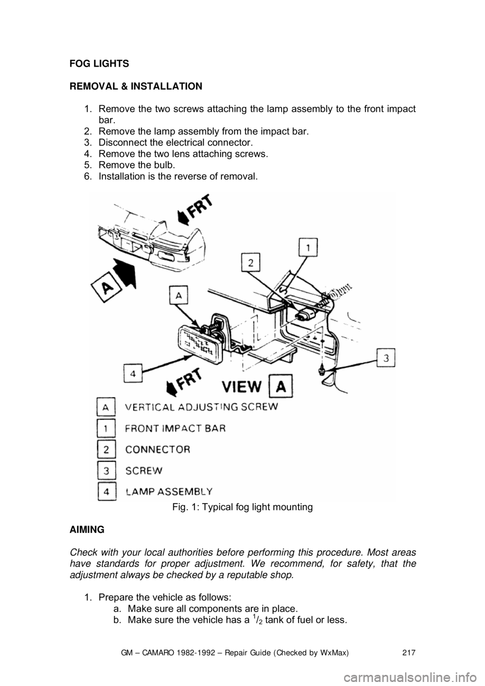 CHEVROLET CAMARO 1982  Repair Guide 
GM – CAMARO 1982-1992 – Repair Guide (Checked by WxMax) 217
FOG LIGHTS 
REMOVAL & INSTALLATION  
1.  Remove the two screws attaching the  lamp assembly to the front impact 
bar.  
2.  Remove the 
