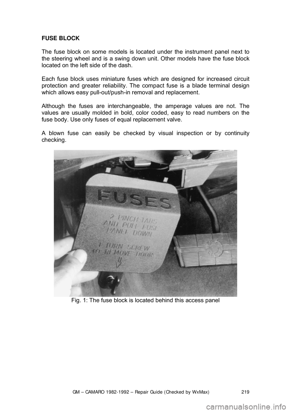 CHEVROLET CAMARO 1982  Repair Guide 
GM – CAMARO 1982-1992 – Repair Guide (Checked by WxMax) 219
FUSE BLOCK 
The fuse block on some models is loca
ted under the instrument panel next to 
the steering wheel an d is a swing down unit.