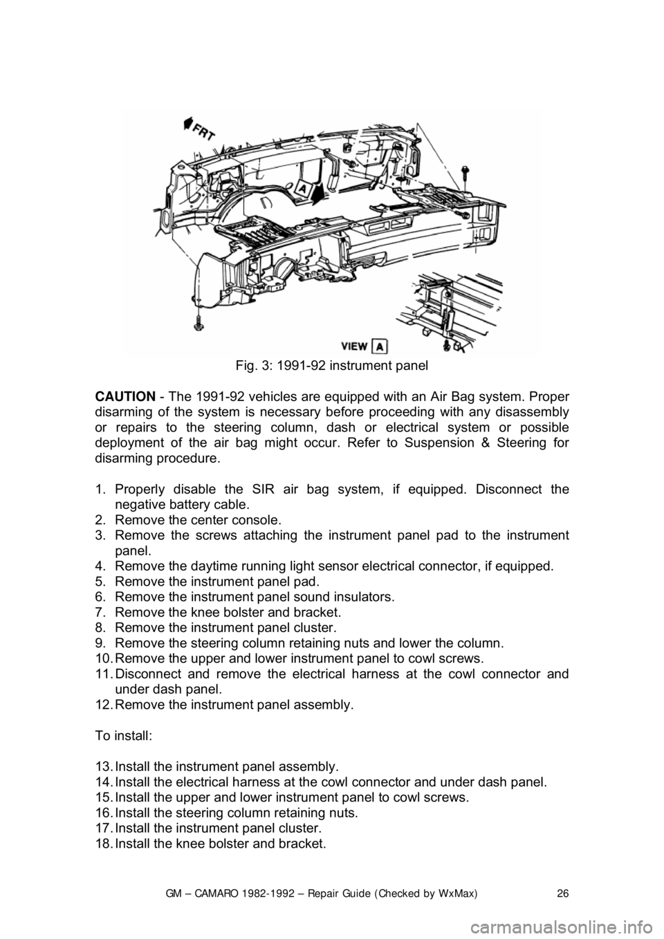 CHEVROLET CAMARO 1982 Repair Guide
GM – CAMARO 1982-1992 – Repair Guide (Checked by WxMax) 26
Fig. 3: 1991-92 instrument panel
CAUTION - The 1991-92 vehicles are equipped with an Air Bag system. Proper
disarming of the sys CHEVROLET CAMARO 1982 Repair Guide
GM – CAMARO 1982-1992 – Repair Guide (Checked by WxMax) 26
Fig. 3: 1991-92 instrument panel
CAUTION - The 1991-92 vehicles are equipped with an Air Bag system. Proper
disarming of the sys