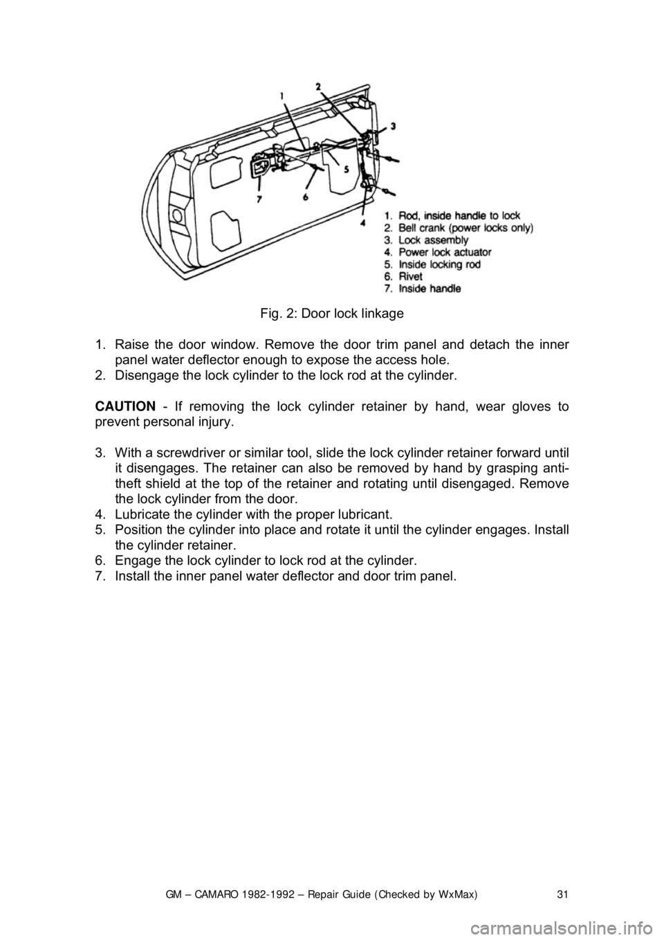 CHEVROLET CAMARO 1982 Repair Guide
GM – CAMARO 1982-1992 – Repair Guide (Checked by WxMax) 31
Fig. 2: Door lock linkage
1. Raise the door window. Remove the door tr im panel and detach the inner
panel water deflector enough t CHEVROLET CAMARO 1982 Repair Guide
GM – CAMARO 1982-1992 – Repair Guide (Checked by WxMax) 31
Fig. 2: Door lock linkage
1. Raise the door window. Remove the door tr im panel and detach the inner
panel water deflector enough t