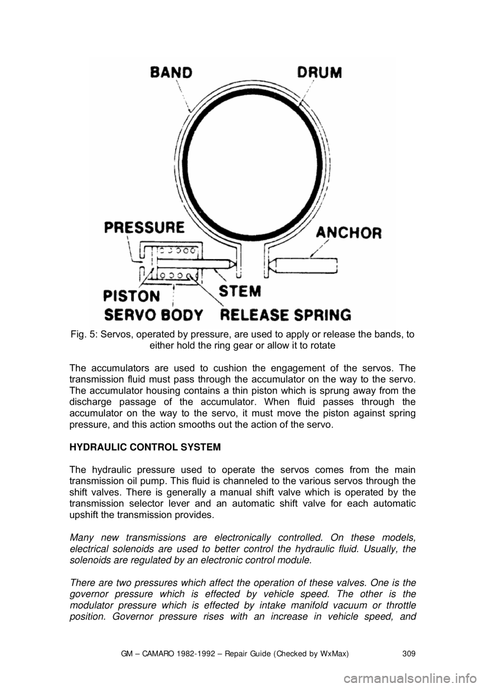 CHEVROLET CAMARO 1982 Repair Guide
GM – CAMARO 1982-1992 – Repair Guide (Checked by WxMax) 309
Fig. 5: Servos, operated by pressure, ar e used to apply or release the bands, to
either hold the ring gear or allow it to rotate
CHEVROLET CAMARO 1982 Repair Guide
GM – CAMARO 1982-1992 – Repair Guide (Checked by WxMax) 309
Fig. 5: Servos, operated by pressure, ar e used to apply or release the bands, to
either hold the ring gear or allow it to rotate