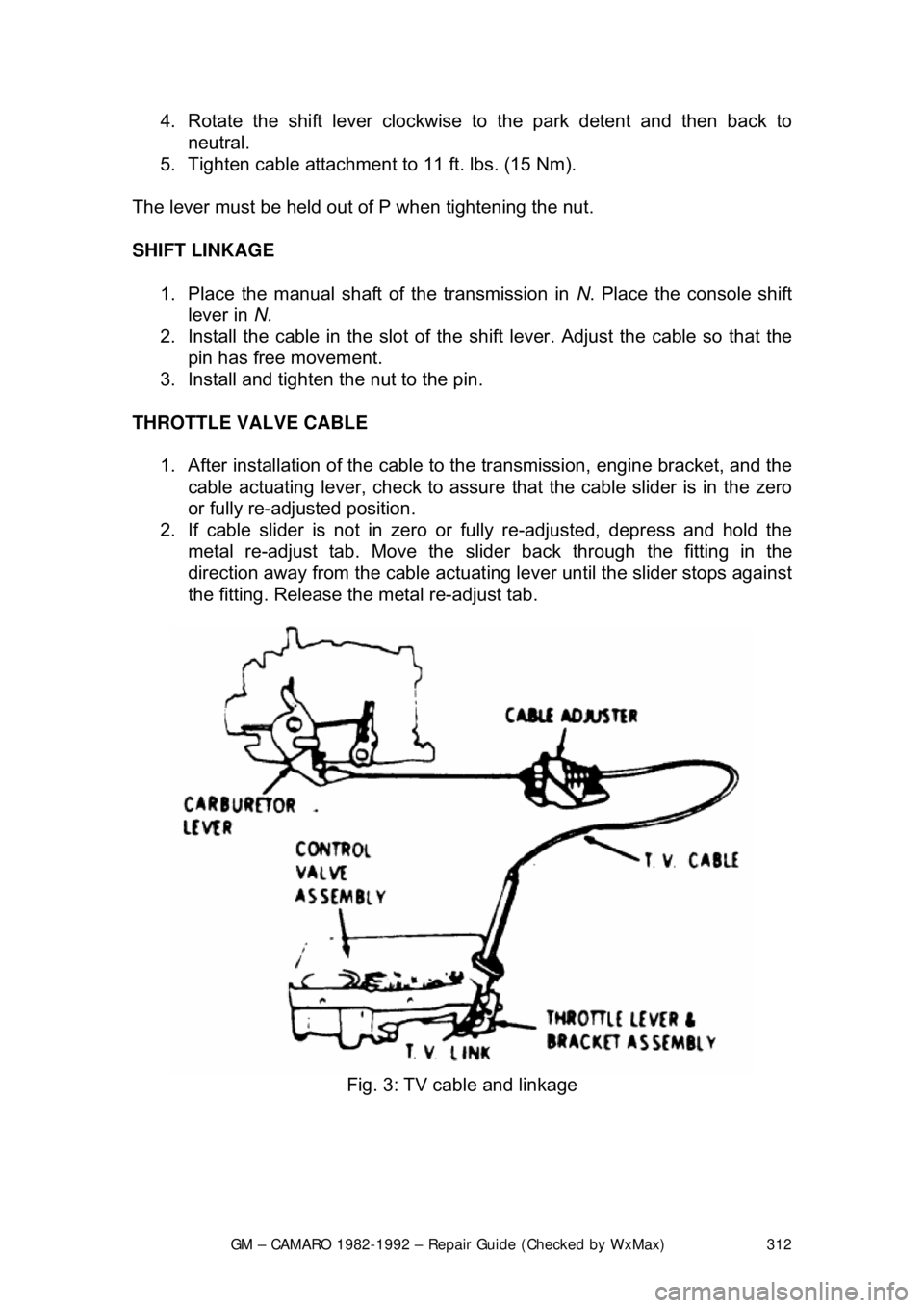 CHEVROLET CAMARO 1982 Repair Guide
GM – CAMARO 1982-1992 – Repair Guide (Checked by WxMax) 312
4. Rotate the shift lever clockwis
e to the park detent and then back to
neutral.
5. Tighten cable attachment to 11 ft. lbs. (15 CHEVROLET CAMARO 1982 Repair Guide
GM – CAMARO 1982-1992 – Repair Guide (Checked by WxMax) 312
4. Rotate the shift lever clockwis
e to the park detent and then back to
neutral.
5. Tighten cable attachment to 11 ft. lbs. (15