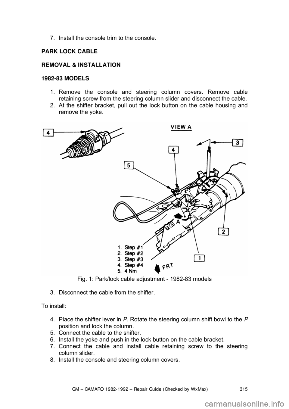 CHEVROLET CAMARO 1982 Repair Guide
GM – CAMARO 1982-1992 – Repair Guide (Checked by WxMax) 315
7. Install the console tr
im to the console.
PARK LOCK CABLE
REMOVAL & INSTALLATION
1982-83 MODELS 1. Remove the console and st CHEVROLET CAMARO 1982 Repair Guide
GM – CAMARO 1982-1992 – Repair Guide (Checked by WxMax) 315
7. Install the console tr
im to the console.
PARK LOCK CABLE
REMOVAL & INSTALLATION
1982-83 MODELS 1. Remove the console and st