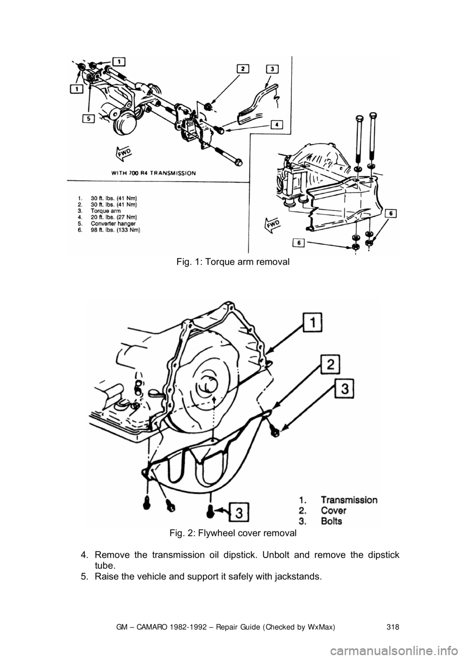 CHEVROLET CAMARO 1982 Repair Guide
GM – CAMARO 1982-1992 – Repair Guide (Checked by WxMax) 318
Fig. 1: Torque arm removal
Fig. 2: Flywheel cover removal
4. Remove the transmission oil dipsti ck. Unbolt and remove the dips CHEVROLET CAMARO 1982 Repair Guide
GM – CAMARO 1982-1992 – Repair Guide (Checked by WxMax) 318
Fig. 1: Torque arm removal
Fig. 2: Flywheel cover removal
4. Remove the transmission oil dipsti ck. Unbolt and remove the dips