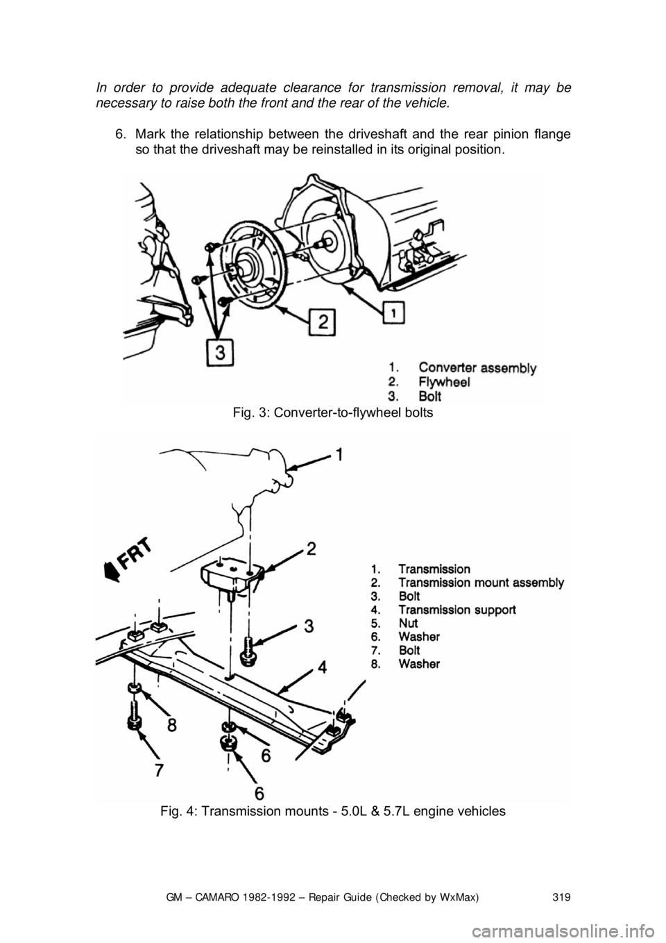 CHEVROLET CAMARO 1982 Repair Guide
GM – CAMARO 1982-1992 – Repair Guide (Checked by WxMax) 319
In order to provide adequat
e clearance for transmission removal, it may be
necessary to raise both the front and the rear of the veh CHEVROLET CAMARO 1982 Repair Guide
GM – CAMARO 1982-1992 – Repair Guide (Checked by WxMax) 319
In order to provide adequat
e clearance for transmission removal, it may be
necessary to raise both the front and the rear of the veh