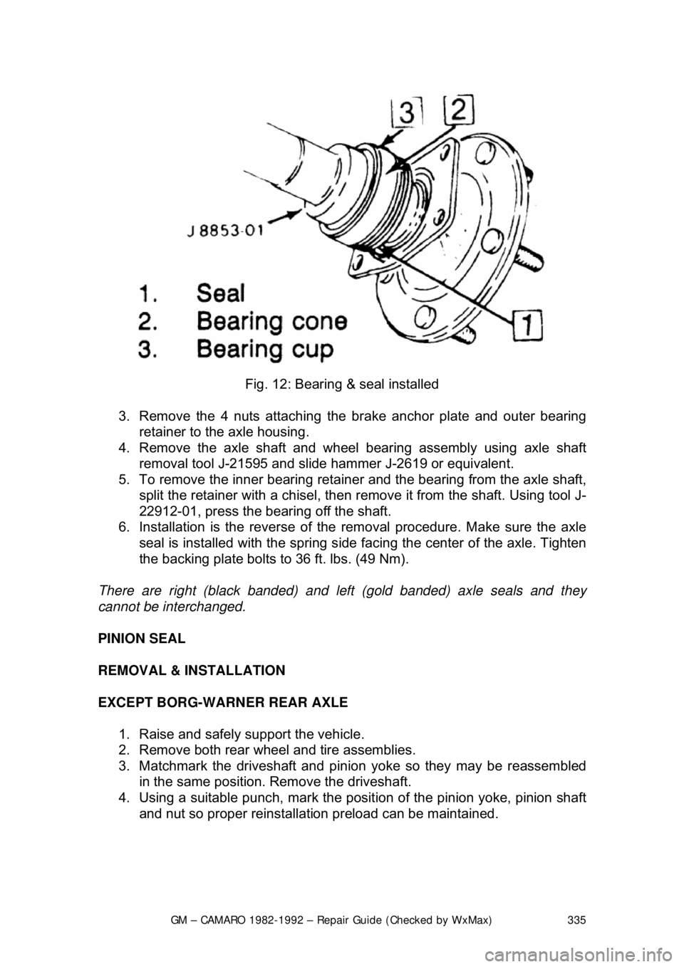 CHEVROLET CAMARO 1982 Repair Guide
GM – CAMARO 1982-1992 – Repair Guide (Checked by WxMax) 335
Fig. 12: Bearing & seal installed
3. Remove the 4 nuts attaching the brake anchor plate and outer bearing
retainer to the axle ho CHEVROLET CAMARO 1982 Repair Guide
GM – CAMARO 1982-1992 – Repair Guide (Checked by WxMax) 335
Fig. 12: Bearing & seal installed
3. Remove the 4 nuts attaching the brake anchor plate and outer bearing
retainer to the axle ho