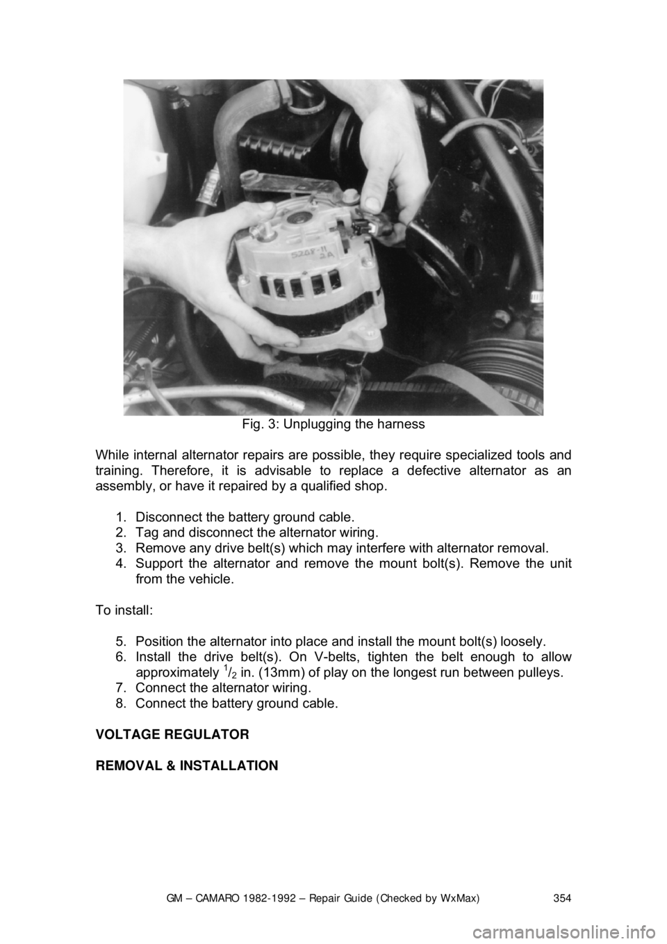 CHEVROLET CAMARO 1982 Repair Guide
GM – CAMARO 1982-1992 – Repair Guide (Checked by WxMax) 354
Fig. 3: Unplugging the harness
While internal alternator repairs are possi ble, they require specialized tools and
training. Theref CHEVROLET CAMARO 1982 Repair Guide
GM – CAMARO 1982-1992 – Repair Guide (Checked by WxMax) 354
Fig. 3: Unplugging the harness
While internal alternator repairs are possi ble, they require specialized tools and
training. Theref