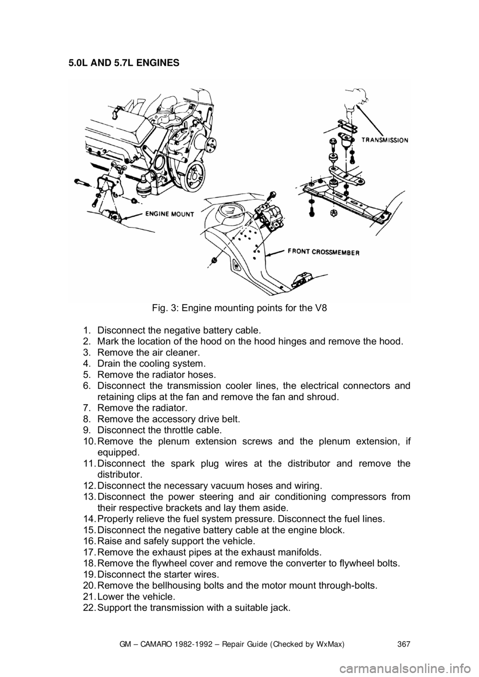 CHEVROLET CAMARO 1982 Repair Guide
GM – CAMARO 1982-1992 – Repair Guide (Checked by WxMax) 367
5.0L AND 5.7L ENGINES
Fig. 3: Engine mountin g points for the V8
1. Disconnect the negative battery cable.
2. Mark the locatio CHEVROLET CAMARO 1982 Repair Guide
GM – CAMARO 1982-1992 – Repair Guide (Checked by WxMax) 367
5.0L AND 5.7L ENGINES
Fig. 3: Engine mountin g points for the V8
1. Disconnect the negative battery cable.
2. Mark the locatio