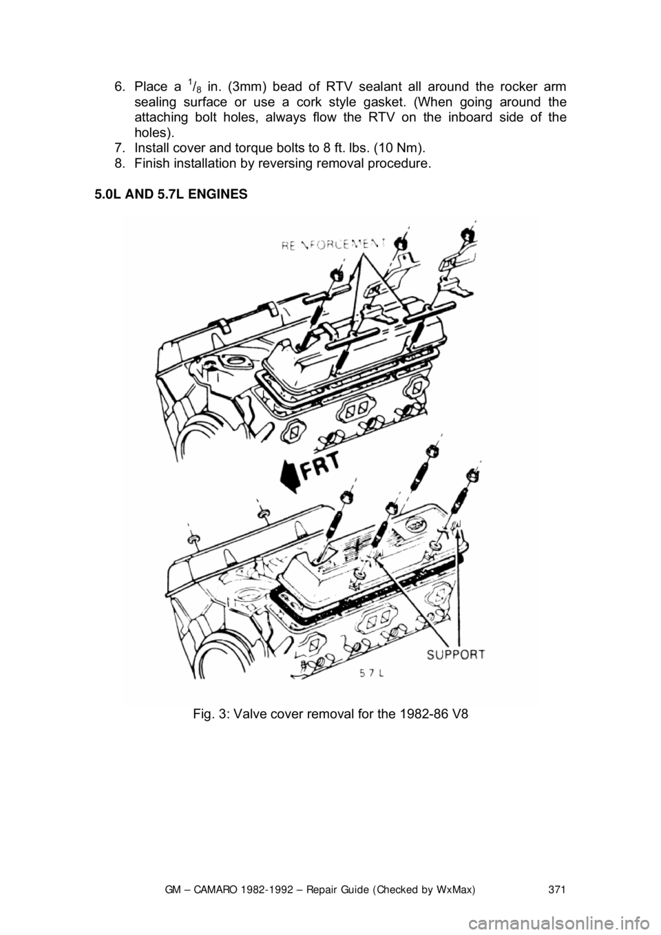 CHEVROLET CAMARO 1982 Repair Guide
GM – CAMARO 1982-1992 – Repair Guide (Checked by WxMax) 371
6. Place a 1/8 in. (3mm) bead of RTV sealan
t all around the rocker arm
sealing surface or use a cork style gasket. (When going aroun CHEVROLET CAMARO 1982 Repair Guide
GM – CAMARO 1982-1992 – Repair Guide (Checked by WxMax) 371
6. Place a 1/8 in. (3mm) bead of RTV sealan
t all around the rocker arm
sealing surface or use a cork style gasket. (When going aroun