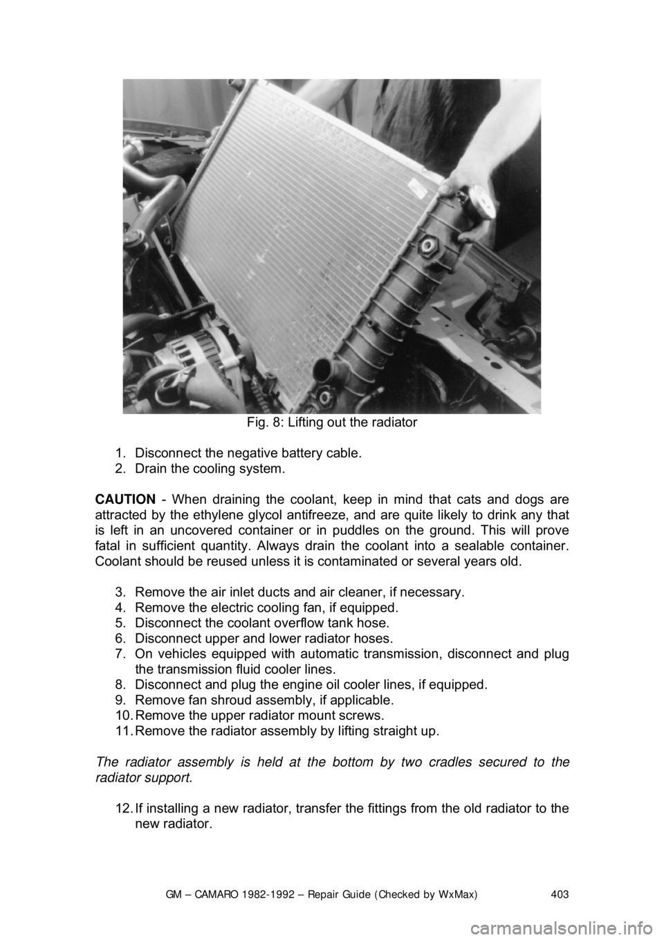 CHEVROLET CAMARO 1982 Repair Guide
GM – CAMARO 1982-1992 – Repair Guide (Checked by WxMax) 403
Fig. 8: Lifting out the radiator
1. Disconnect the negative battery cable.
2. Drain the cooling system.
CAUTION - When draini CHEVROLET CAMARO 1982 Repair Guide
GM – CAMARO 1982-1992 – Repair Guide (Checked by WxMax) 403
Fig. 8: Lifting out the radiator
1. Disconnect the negative battery cable.
2. Drain the cooling system.
CAUTION - When draini