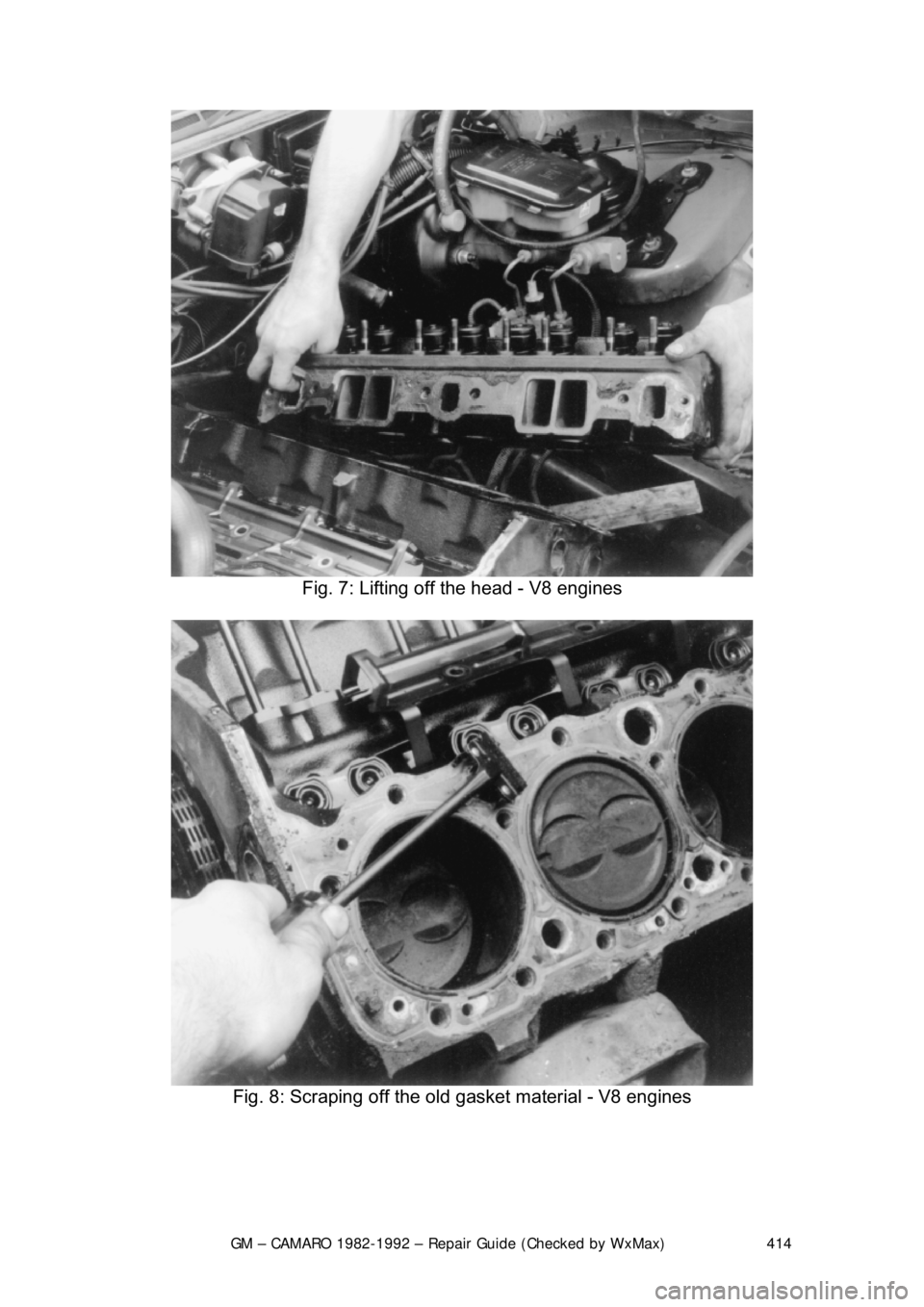 CHEVROLET CAMARO 1982  Repair Guide 
GM – CAMARO 1982-1992 – Repair Guide (Checked by WxMax) 414
 
Fig. 7: Lifting off the head - V8 engines 
 
Fig. 8: Scraping off the old gasket material - V8 engines 
  