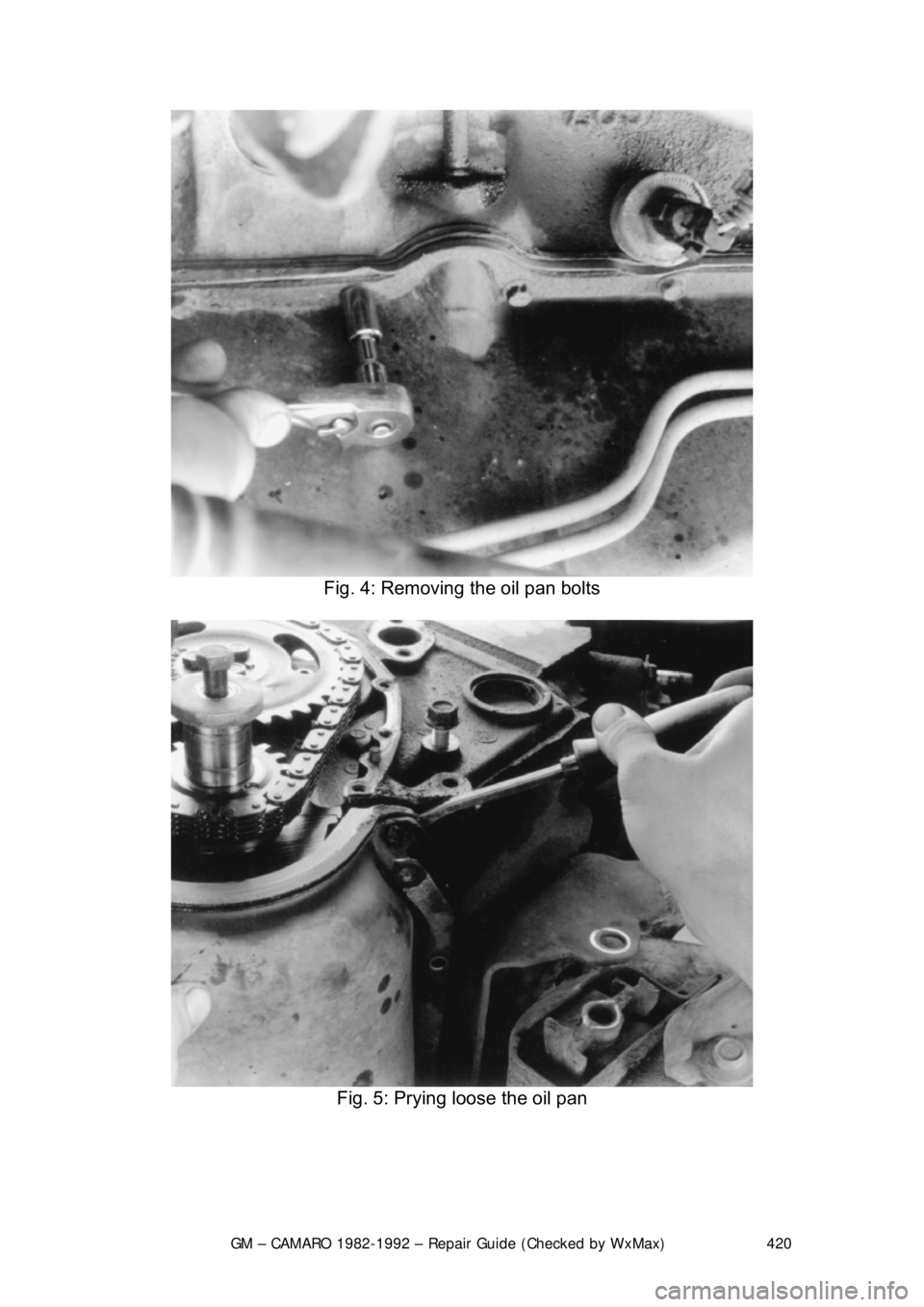 CHEVROLET CAMARO 1982  Repair Guide 
GM – CAMARO 1982-1992 – Repair Guide (Checked by WxMax) 420
 
Fig. 4: Removing the oil pan bolts 
 
Fig. 5: Prying loose the oil pan 
  