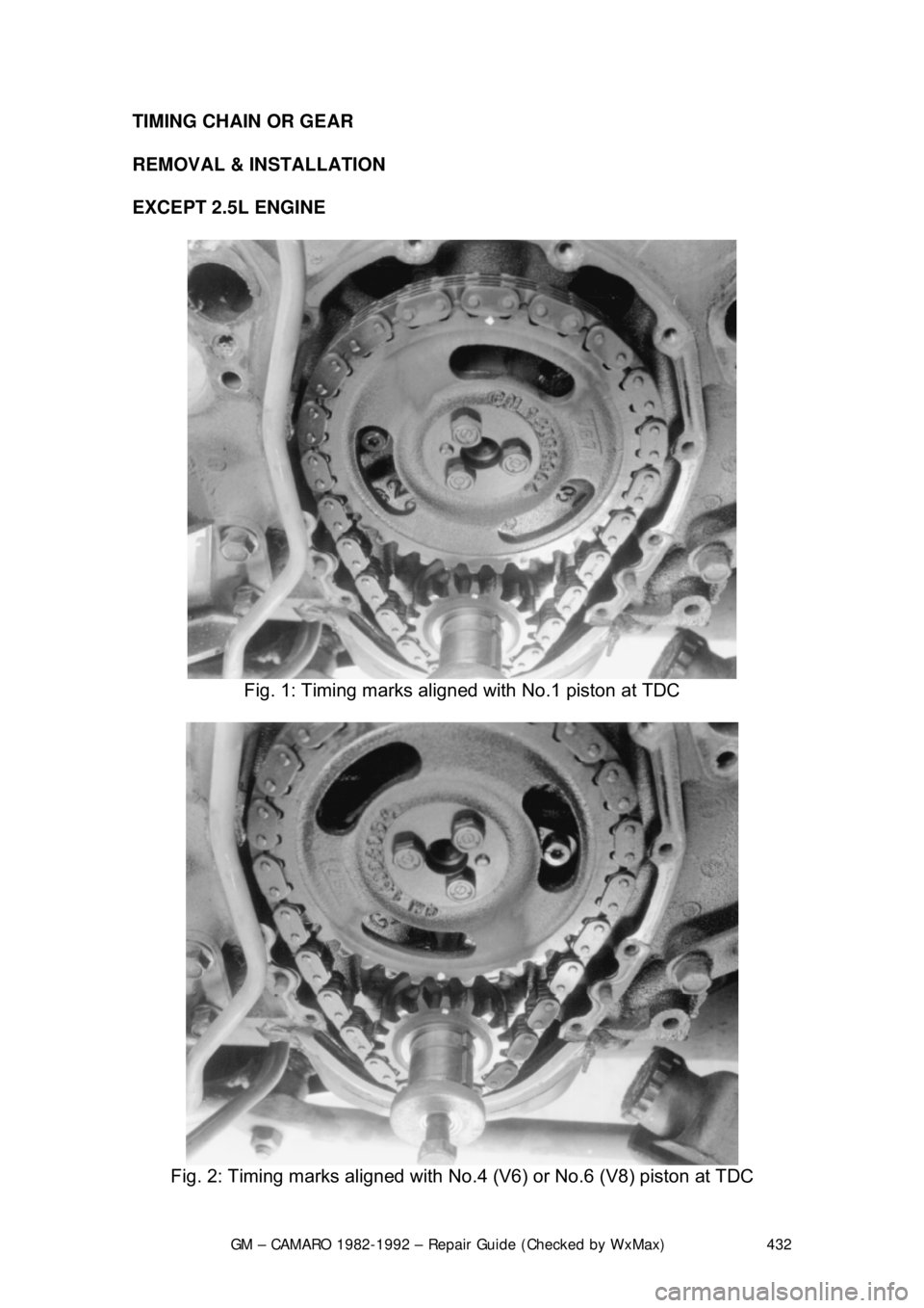 CHEVROLET CAMARO 1982  Repair Guide 
GM – CAMARO 1982-1992 – Repair Guide (Checked by WxMax) 432
TIMING CHAIN OR GEAR 
REMOVAL & INSTALLATION  
EXCEPT 2.5L ENGINE  
 
Fig. 1: Timing marks align ed with No.1 piston at TDC 
 
Fig. 2: 