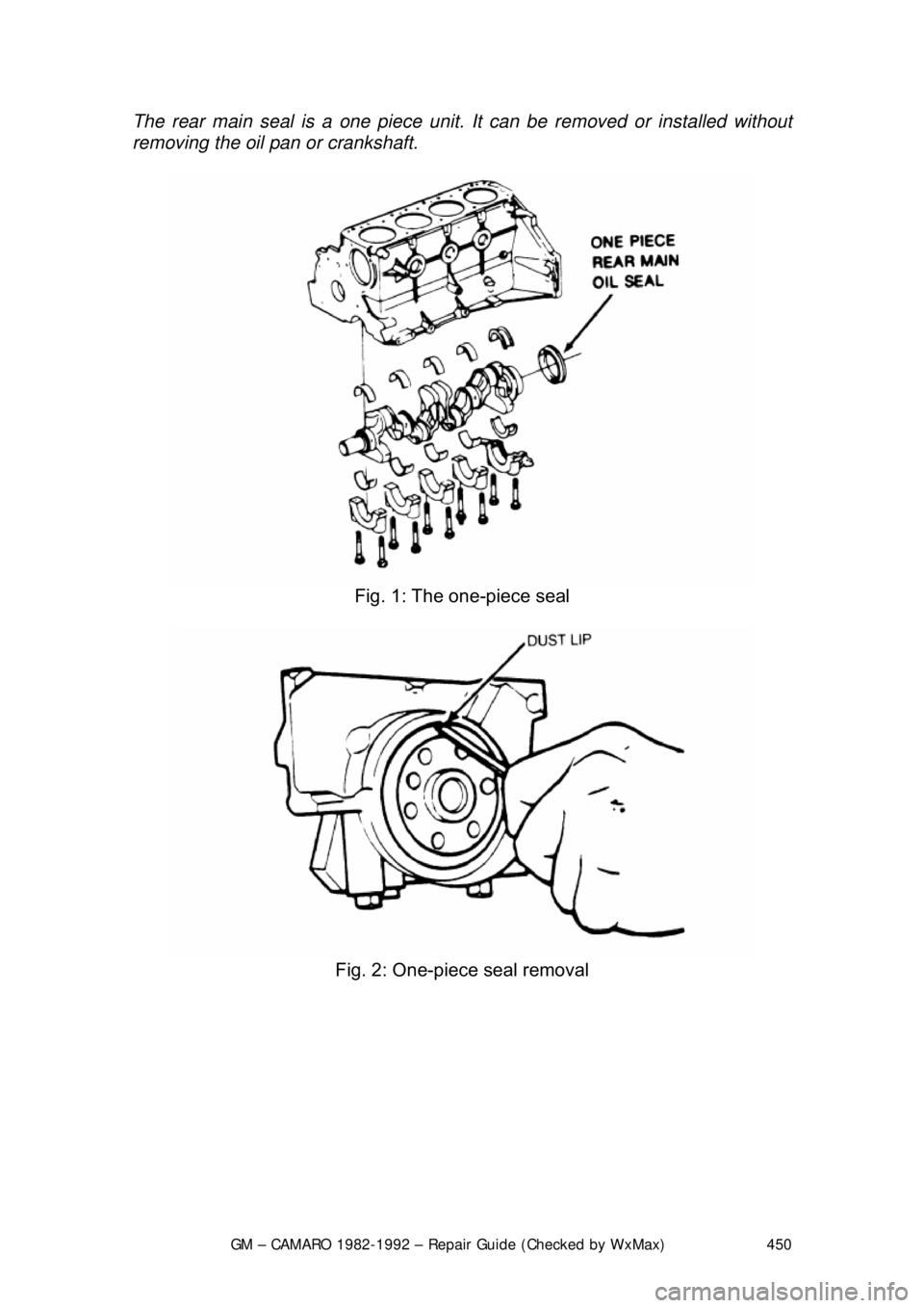 CHEVROLET CAMARO 1982 Repair Guide
GM – CAMARO 1982-1992 – Repair Guide (Checked by WxMax) 450
The rear main seal is a
one piece unit. It can be re moved or installed without
removing the oil pan or crankshaft.
Fig. 1: The CHEVROLET CAMARO 1982 Repair Guide
GM – CAMARO 1982-1992 – Repair Guide (Checked by WxMax) 450
The rear main seal is a
one piece unit. It can be re moved or installed without
removing the oil pan or crankshaft.
Fig. 1: The