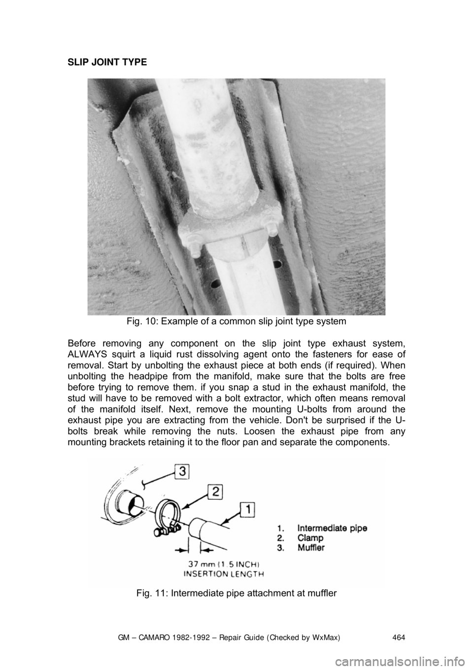 CHEVROLET CAMARO 1982 Repair Guide
GM – CAMARO 1982-1992 – Repair Guide (Checked by WxMax) 464
SLIP JOINT TYPE
Fig. 10: Example of a co mmon slip joint type system
Before removing any component on the slip joint type exhaust CHEVROLET CAMARO 1982 Repair Guide
GM – CAMARO 1982-1992 – Repair Guide (Checked by WxMax) 464
SLIP JOINT TYPE
Fig. 10: Example of a co mmon slip joint type system
Before removing any component on the slip joint type exhaust