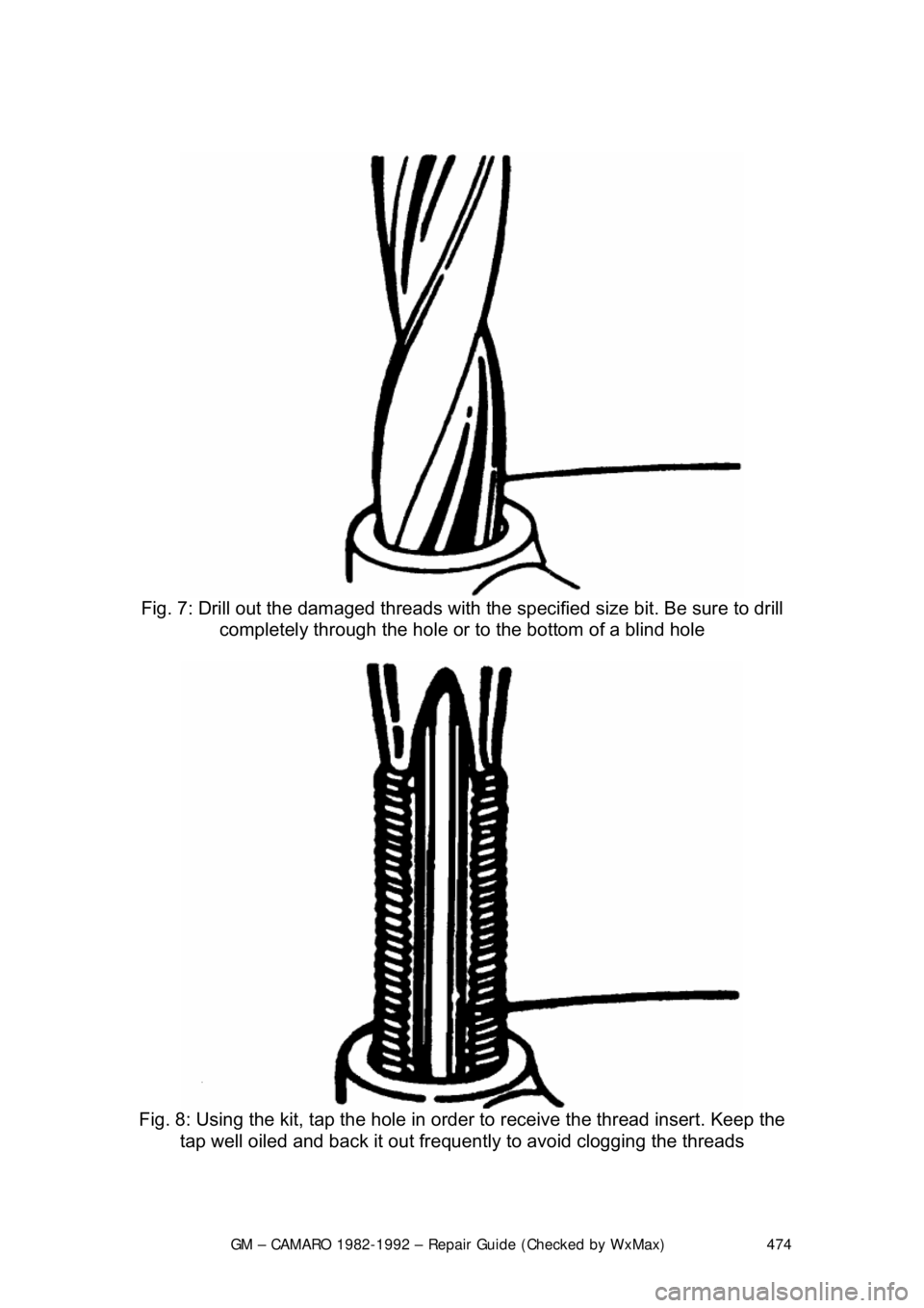 CHEVROLET CAMARO 1982 Repair Guide
GM – CAMARO 1982-1992 – Repair Guide (Checked by WxMax) 474
Fig. 7: Drill out the damaged threads with t he specified size bit. Be sure to drill
completely through the hole or to the bottom CHEVROLET CAMARO 1982 Repair Guide
GM – CAMARO 1982-1992 – Repair Guide (Checked by WxMax) 474
Fig. 7: Drill out the damaged threads with t he specified size bit. Be sure to drill
completely through the hole or to the bottom