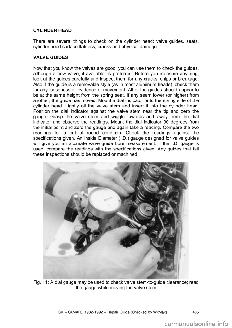 CHEVROLET CAMARO 1982 Repair Guide
GM – CAMARO 1982-1992 – Repair Guide (Checked by WxMax) 485
CYLINDER HEAD
There are several things to check on
the cylinder head: valve guides, seats,
cylinder head surface flatness, cracks CHEVROLET CAMARO 1982 Repair Guide
GM – CAMARO 1982-1992 – Repair Guide (Checked by WxMax) 485
CYLINDER HEAD
There are several things to check on
the cylinder head: valve guides, seats,
cylinder head surface flatness, cracks