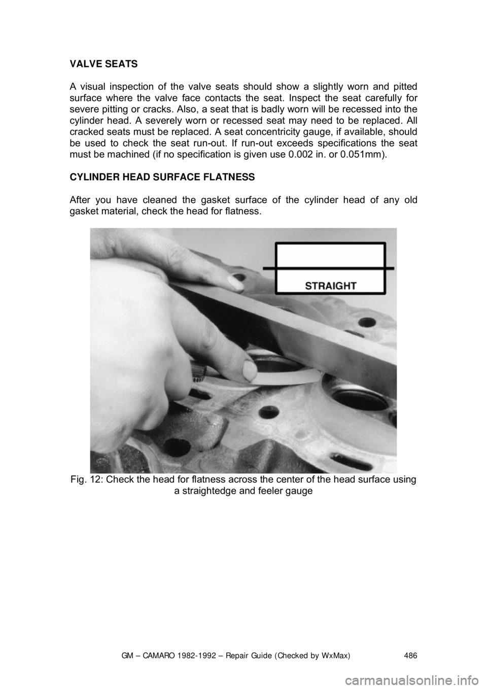 CHEVROLET CAMARO 1982 Repair Guide
GM – CAMARO 1982-1992 – Repair Guide (Checked by WxMax) 486
VALVE SEATS
A visual inspection of the valve seats
should show a slightly worn and pitted
surface where the valve face contacts t h CHEVROLET CAMARO 1982 Repair Guide
GM – CAMARO 1982-1992 – Repair Guide (Checked by WxMax) 486
VALVE SEATS
A visual inspection of the valve seats
should show a slightly worn and pitted
surface where the valve face contacts t h