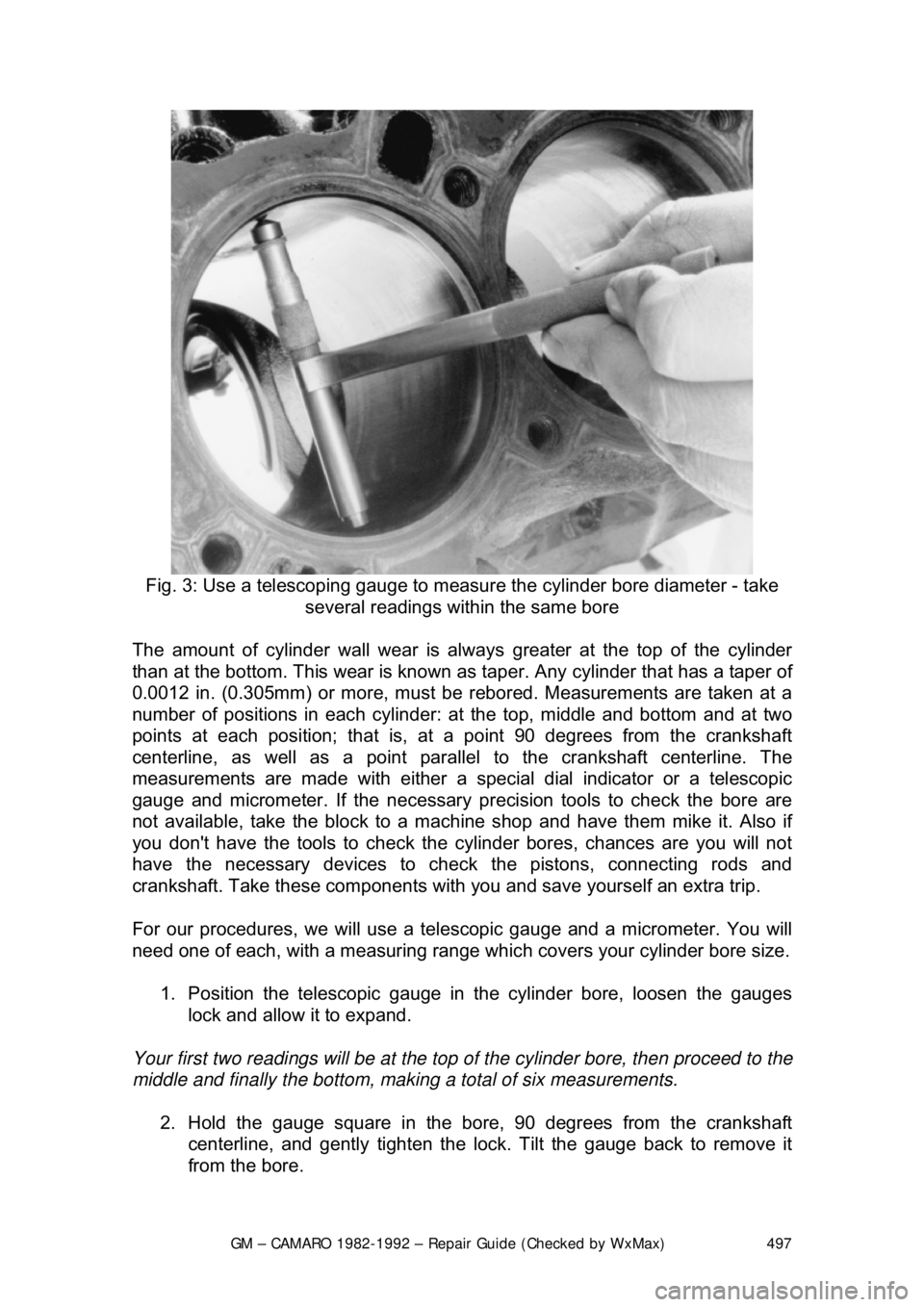 CHEVROLET CAMARO 1982 Repair Guide
GM – CAMARO 1982-1992 – Repair Guide (Checked by WxMax) 497
Fig. 3: Use a telescoping gauge to measur e the cylinder bore diameter - take
several readings within the same bore
The amount of c CHEVROLET CAMARO 1982 Repair Guide
GM – CAMARO 1982-1992 – Repair Guide (Checked by WxMax) 497
Fig. 3: Use a telescoping gauge to measur e the cylinder bore diameter - take
several readings within the same bore
The amount of c