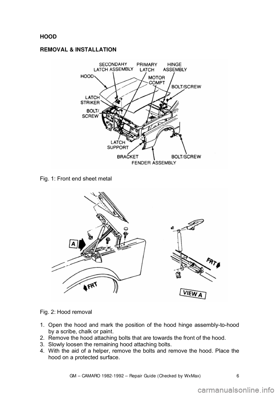 CHEVROLET CAMARO 1982 Repair Guide
GM – CAMARO 1982-1992 – Repair Guide (Checked by WxMax) 6
HOOD
REMOVAL & INSTALLATION
Fig. 1: Front end sheet metal
Fig. 2: Hood removal
1. Open the hood and mark the position of t CHEVROLET CAMARO 1982 Repair Guide
GM – CAMARO 1982-1992 – Repair Guide (Checked by WxMax) 6
HOOD
REMOVAL & INSTALLATION
Fig. 1: Front end sheet metal
Fig. 2: Hood removal
1. Open the hood and mark the position of t