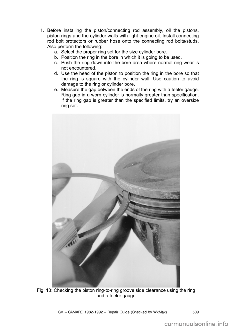 CHEVROLET CAMARO 1982 Repair Guide
GM – CAMARO 1982-1992 – Repair Guide (Checked by WxMax) 509
1. Before installing the
piston/connecting rod assembly, oil the pistons,
piston rings and the cylinder walls with light engine oil CHEVROLET CAMARO 1982 Repair Guide
GM – CAMARO 1982-1992 – Repair Guide (Checked by WxMax) 509
1. Before installing the
piston/connecting rod assembly, oil the pistons,
piston rings and the cylinder walls with light engine oil