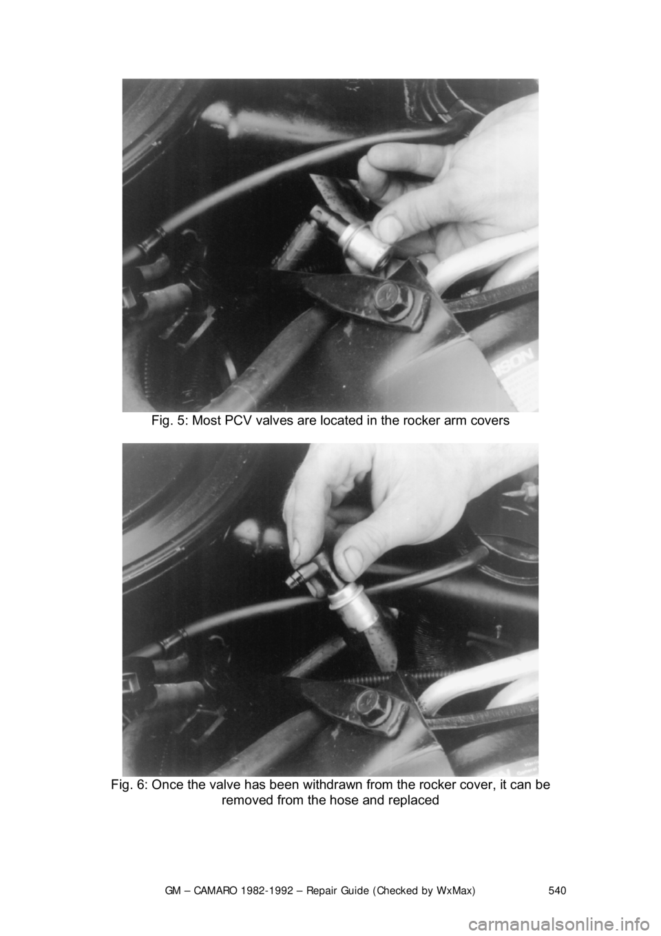 CHEVROLET CAMARO 1982  Repair Guide 
GM – CAMARO 1982-1992 – Repair Guide (Checked by WxMax) 540
 
Fig. 5: Most PCV valves are lo cated in the rocker arm covers 
 
Fig. 6: Once the valve has been withdraw n from the rocker cover, it