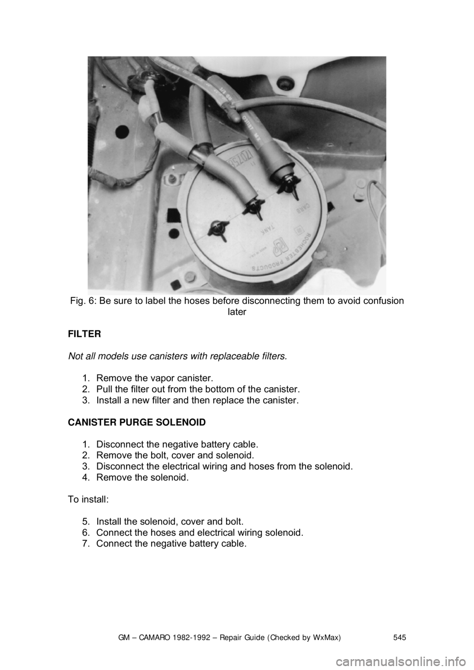 CHEVROLET CAMARO 1982 Repair Guide
GM – CAMARO 1982-1992 – Repair Guide (Checked by WxMax) 545
Fig. 6: Be sure to label the hoses bef ore disconnecting them to avoid confusion
later
FILTER
Not all models use canister s with CHEVROLET CAMARO 1982 Repair Guide
GM – CAMARO 1982-1992 – Repair Guide (Checked by WxMax) 545
Fig. 6: Be sure to label the hoses bef ore disconnecting them to avoid confusion
later
FILTER
Not all models use canister s with