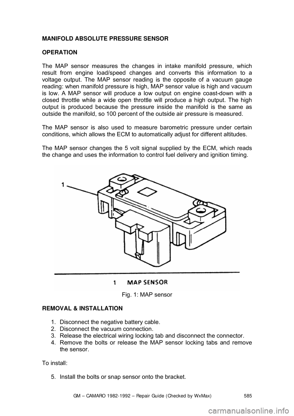 CHEVROLET CAMARO 1982 Repair Guide
GM – CAMARO 1982-1992 – Repair Guide (Checked by WxMax) 585
MANIFOLD ABSOLUTE PRESSURE SENSOR
OPERATION
The MAP sensor measures the changes in
intake manifold pressure, which
result from eng CHEVROLET CAMARO 1982 Repair Guide
GM – CAMARO 1982-1992 – Repair Guide (Checked by WxMax) 585
MANIFOLD ABSOLUTE PRESSURE SENSOR
OPERATION
The MAP sensor measures the changes in
intake manifold pressure, which
result from eng