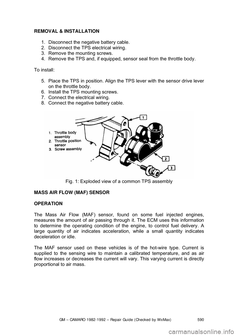 CHEVROLET CAMARO 1982 Repair Guide
GM – CAMARO 1982-1992 – Repair Guide (Checked by WxMax) 590
REMOVAL & INSTALLATION
1. Disconnect the negative battery cable.
2. Disconnect the TPS electrical wiring.
3. Remove the mounti CHEVROLET CAMARO 1982 Repair Guide
GM – CAMARO 1982-1992 – Repair Guide (Checked by WxMax) 590
REMOVAL & INSTALLATION
1. Disconnect the negative battery cable.
2. Disconnect the TPS electrical wiring.
3. Remove the mounti
