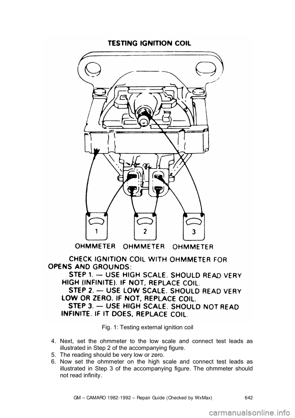 CHEVROLET CAMARO 1982 Repair Guide
GM – CAMARO 1982-1992 – Repair Guide (Checked by WxMax) 642
Fig. 1: Testing exte rnal ignition coil
4. Next, set the ohmmete r to the low scale and connect test leads as
illustrated in Step CHEVROLET CAMARO 1982 Repair Guide
GM – CAMARO 1982-1992 – Repair Guide (Checked by WxMax) 642
Fig. 1: Testing exte rnal ignition coil
4. Next, set the ohmmete r to the low scale and connect test leads as
illustrated in Step