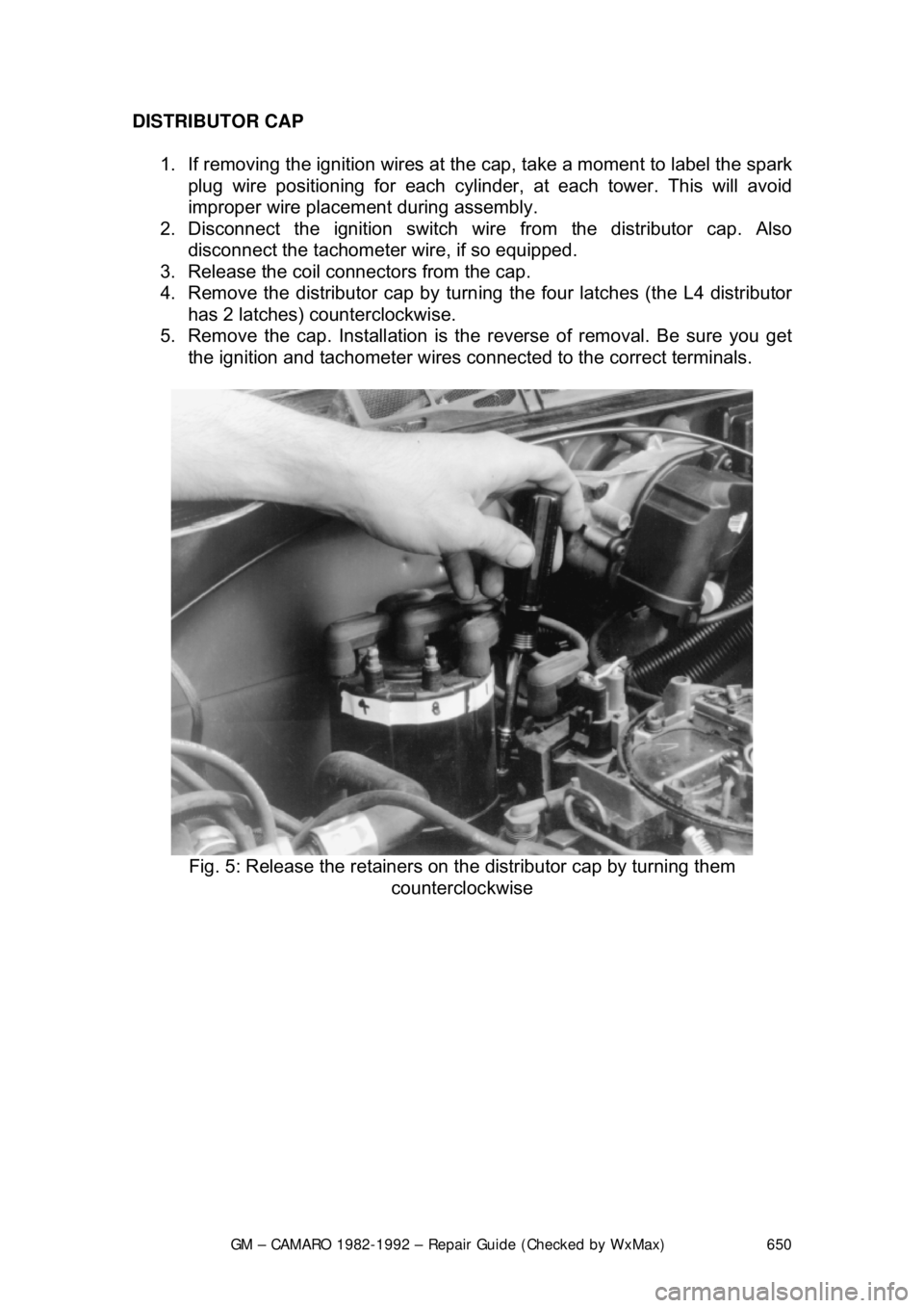 CHEVROLET CAMARO 1982 Repair Guide
GM – CAMARO 1982-1992 – Repair Guide (Checked by WxMax) 650
DISTRIBUTOR CAP
1. If removing the ignition wires at the cap, take a moment to label the spark
plug wire positioning for each cyli CHEVROLET CAMARO 1982 Repair Guide
GM – CAMARO 1982-1992 – Repair Guide (Checked by WxMax) 650
DISTRIBUTOR CAP
1. If removing the ignition wires at the cap, take a moment to label the spark
plug wire positioning for each cyli