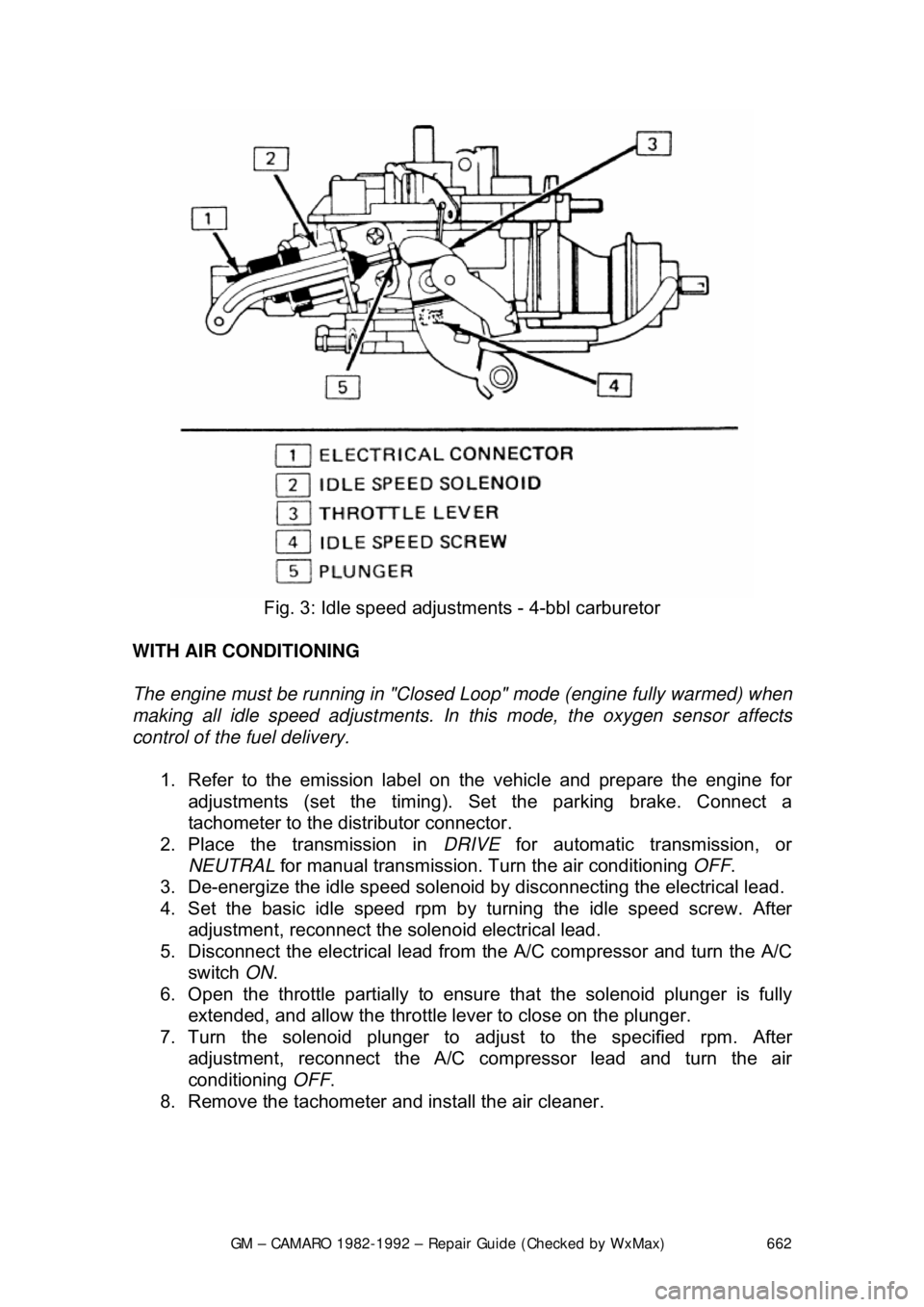 CHEVROLET CAMARO 1982 Repair Guide
GM – CAMARO 1982-1992 – Repair Guide (Checked by WxMax) 662
Fig. 3: Idle speed adjustm ents - 4-bbl carburetor
WITH AIR CONDITIONING
The engine must be running in "Closed Loop" mode (engine CHEVROLET CAMARO 1982 Repair Guide
GM – CAMARO 1982-1992 – Repair Guide (Checked by WxMax) 662
Fig. 3: Idle speed adjustm ents - 4-bbl carburetor
WITH AIR CONDITIONING
The engine must be running in "Closed Loop" mode (engine