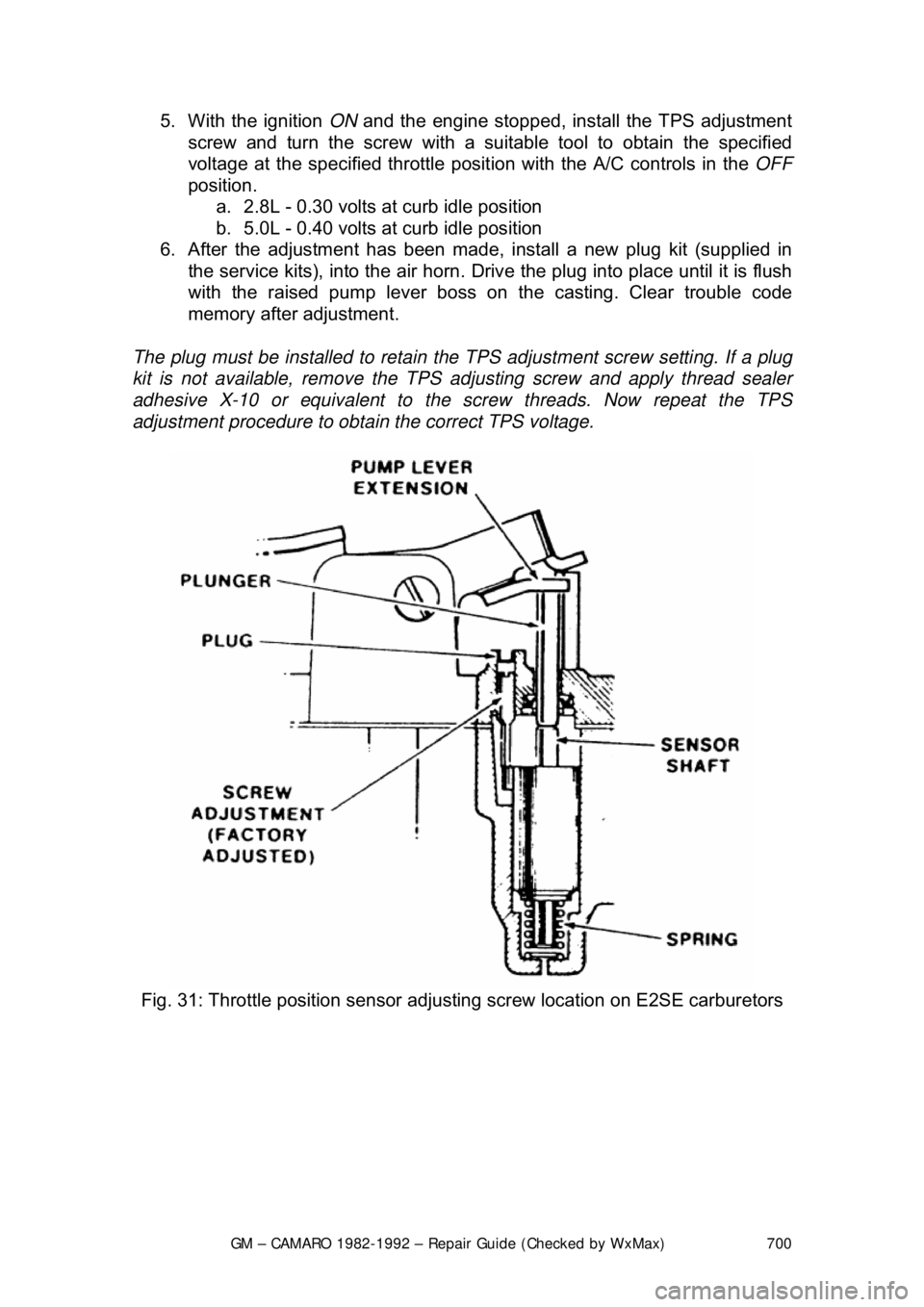 CHEVROLET CAMARO 1982 Repair Guide
GM – CAMARO 1982-1992 – Repair Guide (Checked by WxMax) 700
5. With the ignition
ON and the engine stopp ed, install the TPS adjustment
screw and turn the screw with a suitable tool to obtain CHEVROLET CAMARO 1982 Repair Guide
GM – CAMARO 1982-1992 – Repair Guide (Checked by WxMax) 700
5. With the ignition
ON and the engine stopp ed, install the TPS adjustment
screw and turn the screw with a suitable tool to obtain