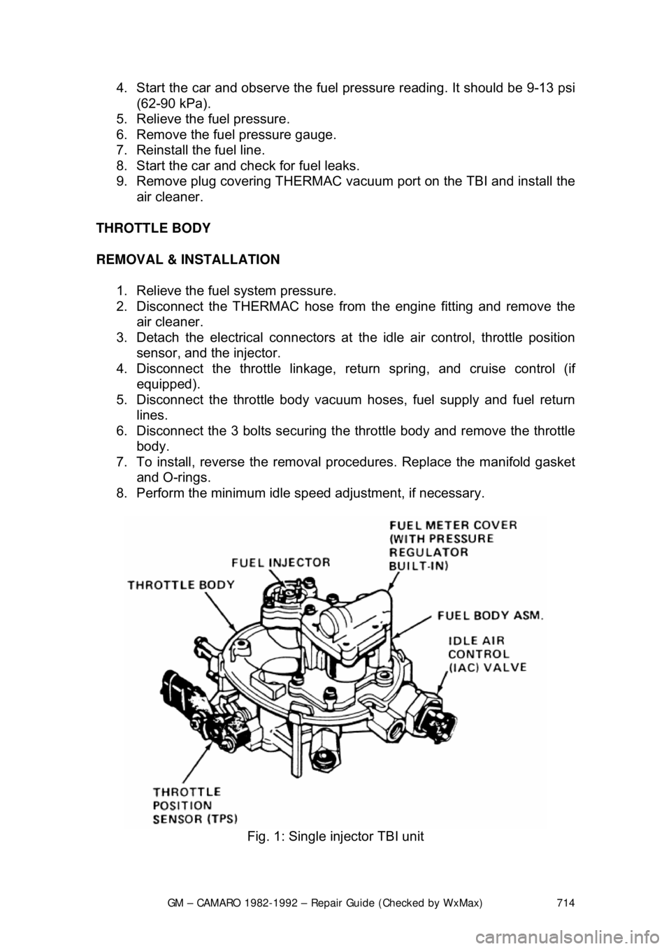 CHEVROLET CAMARO 1982 Repair Guide
GM – CAMARO 1982-1992 – Repair Guide (Checked by WxMax) 714
4. Start the car and observe the fuel
pressure reading. It should be 9-13 psi
(62-90 kPa).
5. Relieve the fuel pressure.
6. Re CHEVROLET CAMARO 1982 Repair Guide
GM – CAMARO 1982-1992 – Repair Guide (Checked by WxMax) 714
4. Start the car and observe the fuel
pressure reading. It should be 9-13 psi
(62-90 kPa).
5. Relieve the fuel pressure.
6. Re
