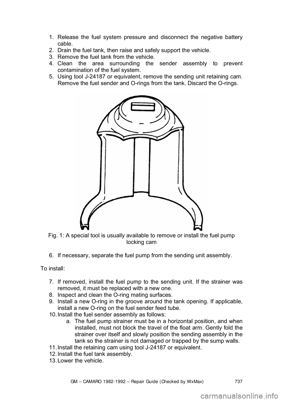 CHEVROLET CAMARO 1982 Repair Guide
GM – CAMARO 1982-1992 – Repair Guide (Checked by WxMax) 737
1. Release the fuel syst
em pressure and disconnec t the negative battery
cable.
2. Drain the fuel tank, then raise and safely su CHEVROLET CAMARO 1982 Repair Guide
GM – CAMARO 1982-1992 – Repair Guide (Checked by WxMax) 737
1. Release the fuel syst
em pressure and disconnec t the negative battery
cable.
2. Drain the fuel tank, then raise and safely su