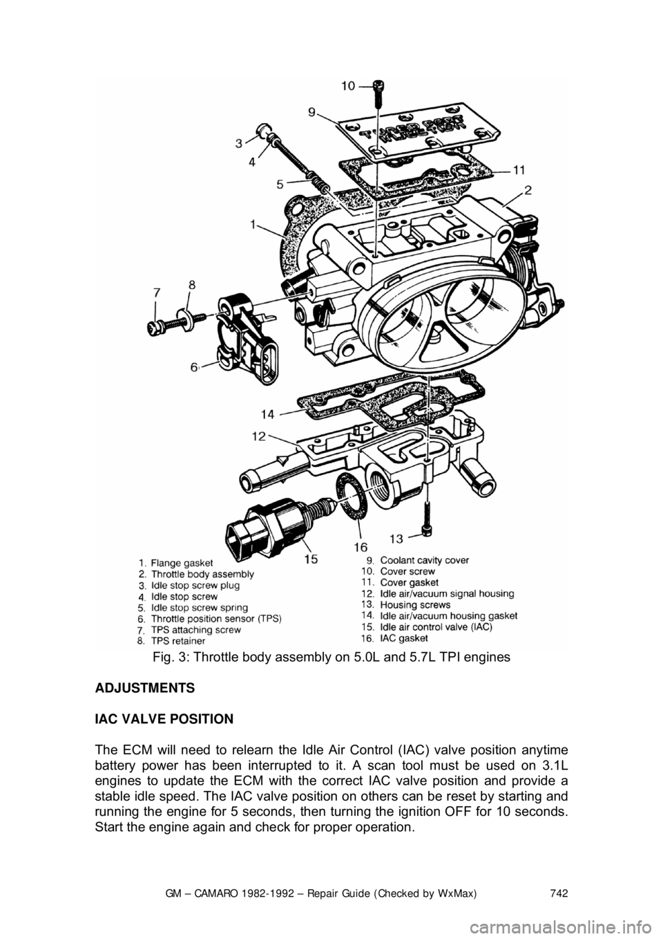 CHEVROLET CAMARO 1982 Repair Guide
GM – CAMARO 1982-1992 – Repair Guide (Checked by WxMax) 742
Fig. 3: Throttle body assembly on 5.0L and 5.7L TPI engines
ADJUSTMENTS
IAC VALVE POSITION
The ECM will need to relearn the Idle CHEVROLET CAMARO 1982 Repair Guide
GM – CAMARO 1982-1992 – Repair Guide (Checked by WxMax) 742
Fig. 3: Throttle body assembly on 5.0L and 5.7L TPI engines
ADJUSTMENTS
IAC VALVE POSITION
The ECM will need to relearn the Idle