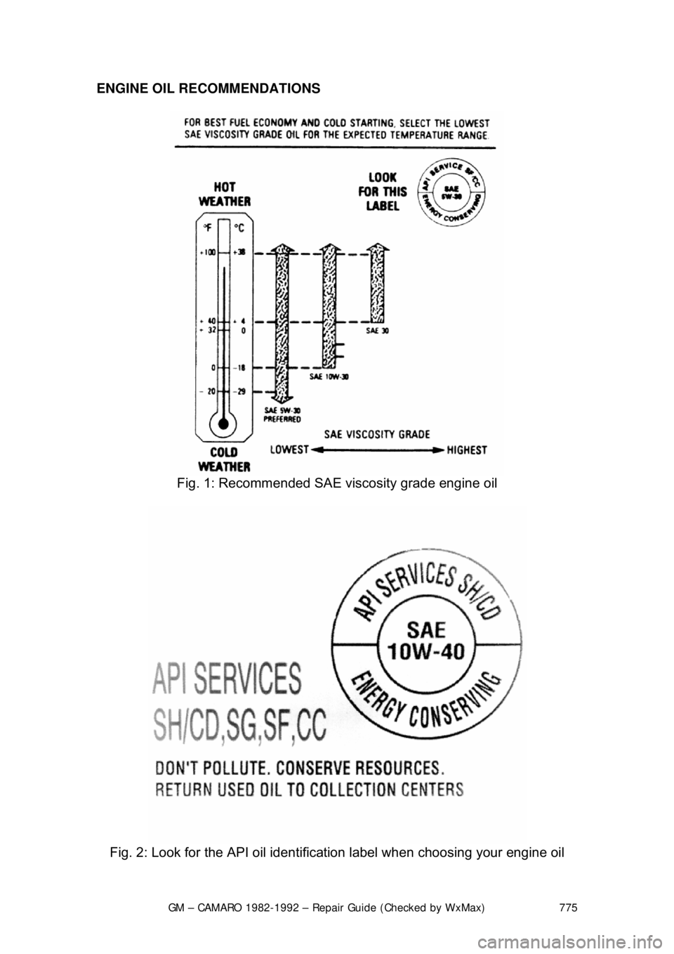CHEVROLET CAMARO 1982 Repair Guide
GM – CAMARO 1982-1992 – Repair Guide (Checked by WxMax) 775
ENGINE OIL RECOMMENDATIONS
Fig. 1: Recommended SAE viscosity grade engine oil
Fig. 2: Look for the API oil identific ation label CHEVROLET CAMARO 1982 Repair Guide
GM – CAMARO 1982-1992 – Repair Guide (Checked by WxMax) 775
ENGINE OIL RECOMMENDATIONS
Fig. 1: Recommended SAE viscosity grade engine oil
Fig. 2: Look for the API oil identific ation label