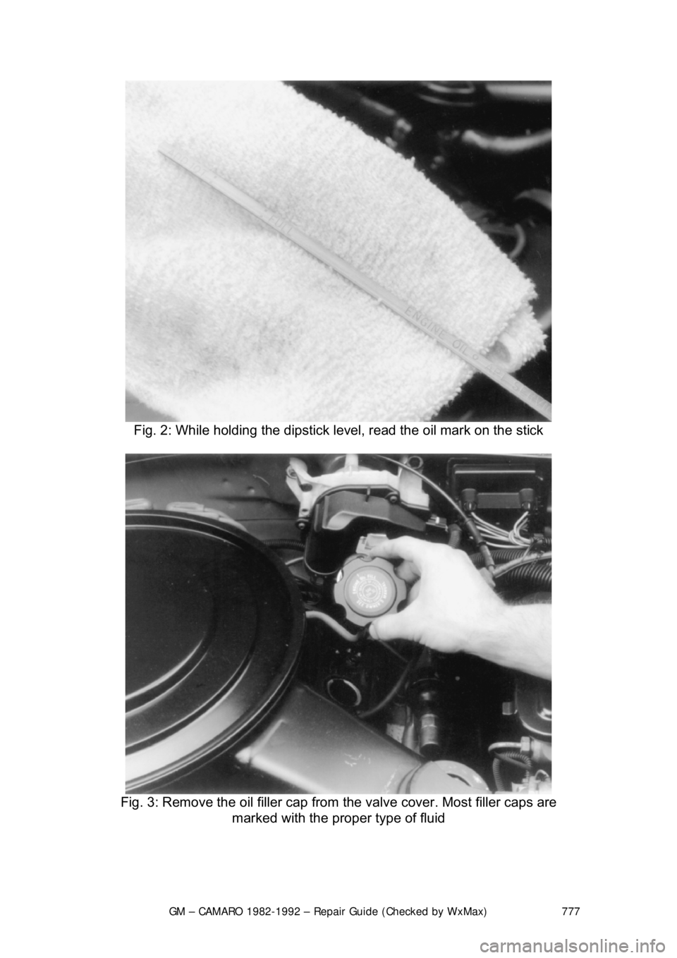 CHEVROLET CAMARO 1982 Repair Guide
GM – CAMARO 1982-1992 – Repair Guide (Checked by WxMax) 777
Fig. 2: While holding the dipstick le vel, read the oil mark on the stick
Fig. 3: Remove the oil filler cap from the valve cover. CHEVROLET CAMARO 1982 Repair Guide
GM – CAMARO 1982-1992 – Repair Guide (Checked by WxMax) 777
Fig. 2: While holding the dipstick le vel, read the oil mark on the stick
Fig. 3: Remove the oil filler cap from the valve cover.