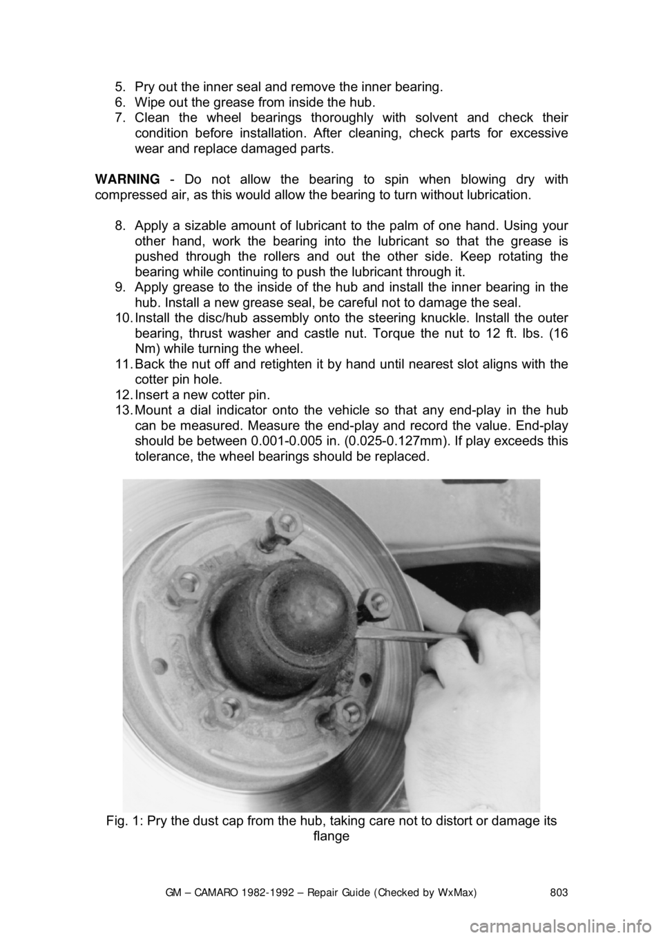 CHEVROLET CAMARO 1982 Repair Guide
GM – CAMARO 1982-1992 – Repair Guide (Checked by WxMax) 803
5. Pry out the inner seal and
remove the inner bearing.
6. Wipe out the grease from inside the hub.
7. Clean the wheel bearings CHEVROLET CAMARO 1982 Repair Guide
GM – CAMARO 1982-1992 – Repair Guide (Checked by WxMax) 803
5. Pry out the inner seal and
remove the inner bearing.
6. Wipe out the grease from inside the hub.
7. Clean the wheel bearings