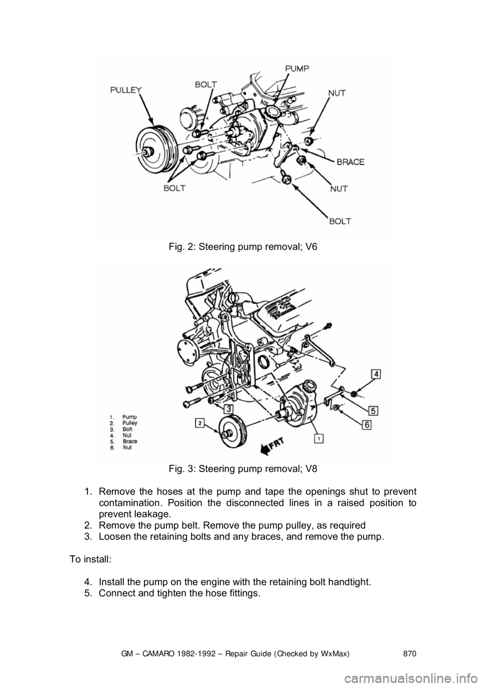 CHEVROLET CAMARO 1982 Repair Guide
GM – CAMARO 1982-1992 – Repair Guide (Checked by WxMax) 870
Fig. 2: Steering pump removal; V6
Fig. 3: Steering pump removal; V8
1. Remove the hoses at the pump and tape the openings shut CHEVROLET CAMARO 1982 Repair Guide
GM – CAMARO 1982-1992 – Repair Guide (Checked by WxMax) 870
Fig. 2: Steering pump removal; V6
Fig. 3: Steering pump removal; V8
1. Remove the hoses at the pump and tape the openings shut