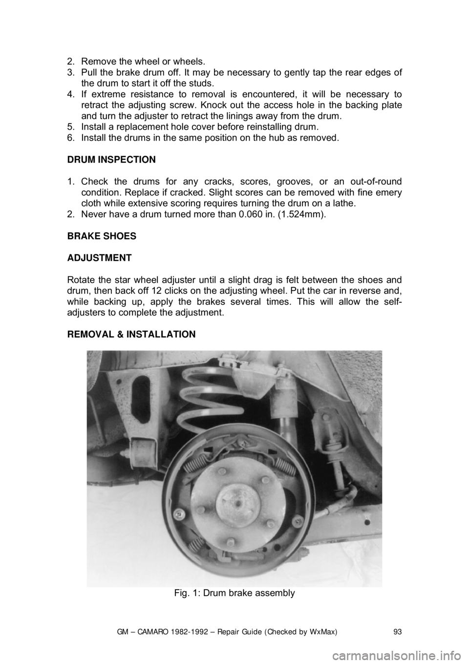 CHEVROLET CAMARO 1982 Repair Guide
GM – CAMARO 1982-1992 – Repair Guide (Checked by WxMax) 93
2. Remove the wheel or wheels.
3. Pull the brake drum off. It may be nec
essary to gently tap the rear edges of
the drum to start CHEVROLET CAMARO 1982 Repair Guide
GM – CAMARO 1982-1992 – Repair Guide (Checked by WxMax) 93
2. Remove the wheel or wheels.
3. Pull the brake drum off. It may be nec
essary to gently tap the rear edges of
the drum to start